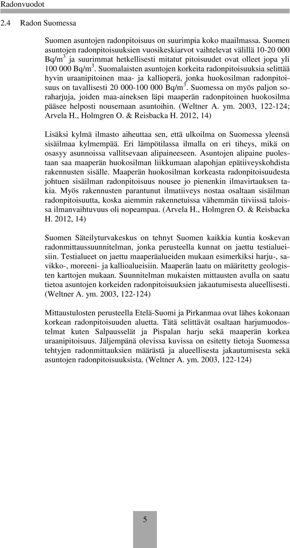 Suomalaisten asuntojen korkeita radonpitoisuuksia selittää hyvin uraanipitoinen maa- ja kallioperä, jonka huokosilman radonpitoisuus on tavallisesti 20 000-100 000 Bq/m 3.