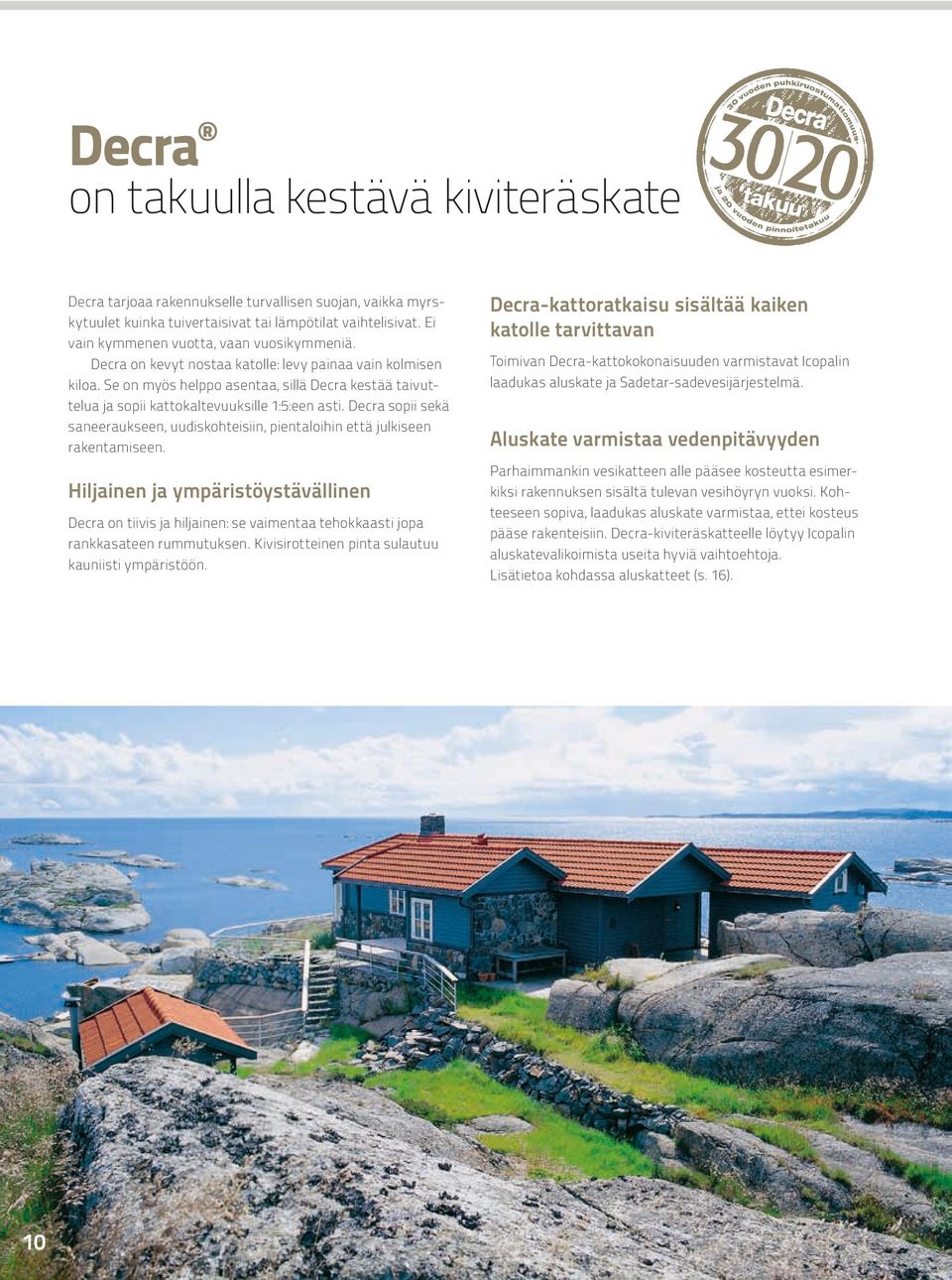 Se on myös helppo asentaa, sillä Decra kestää taivuttelua ja sopii kattokaltevuuksille 1:5:een asti. Decra sopii sekä saneeraukseen, uudiskohteisiin, pientaloihin että julkiseen rakentamiseen.