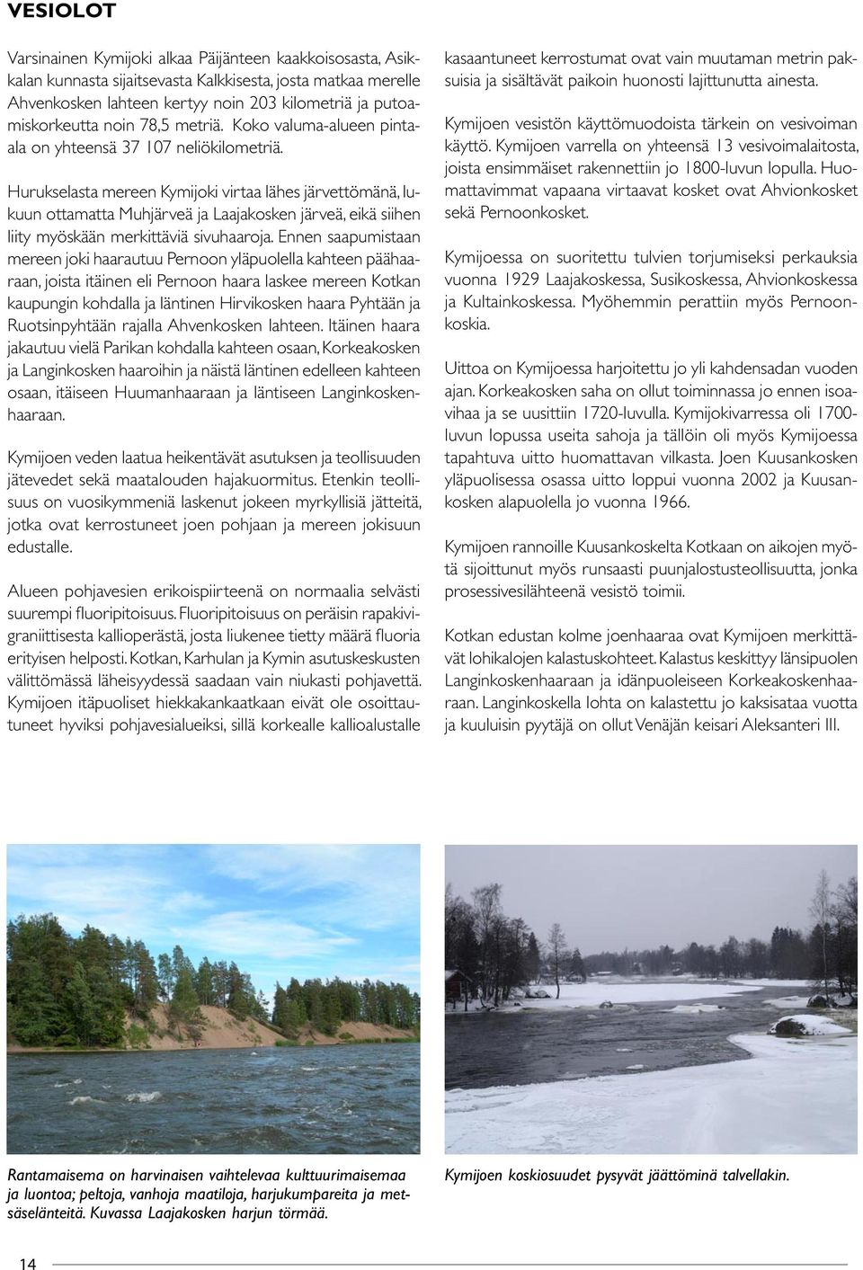 Hurukselasta mereen Kymijoki virtaa lähes järvettömänä, lukuun ottamatta Muhjärveä ja Laajakosken järveä, eikä siihen liity myöskään merkittäviä sivuhaaroja.