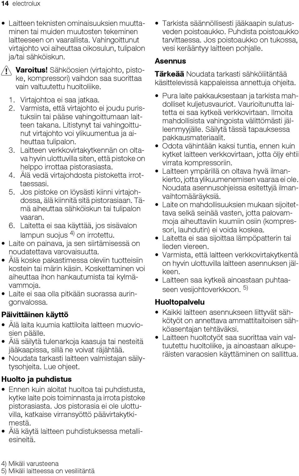 Varmista, että virtajohto ei joudu puristuksiin tai pääse vahingoittumaan laitteen takana. Litistynyt tai vahingoittunut virtajohto voi ylikuumentua ja aiheuttaa tulipalon. 3.