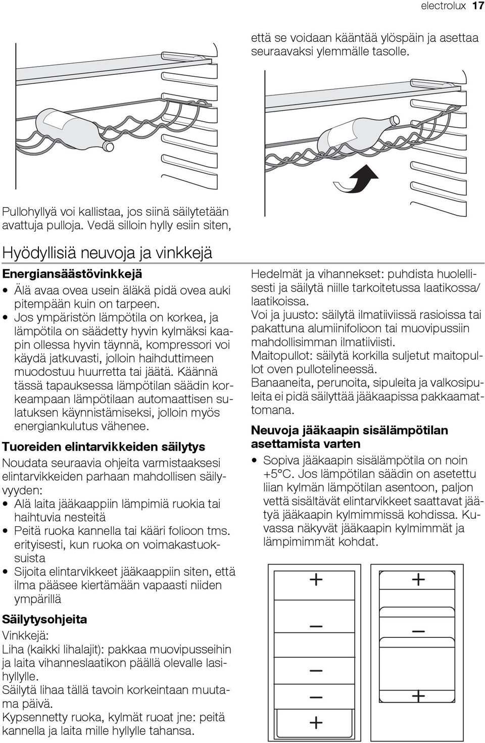 Jos ympäristön lämpötila on korkea, ja lämpötila on säädetty hyvin kylmäksi kaapin ollessa hyvin täynnä, kompressori voi käydä jatkuvasti, jolloin haihduttimeen muodostuu huurretta tai jäätä.