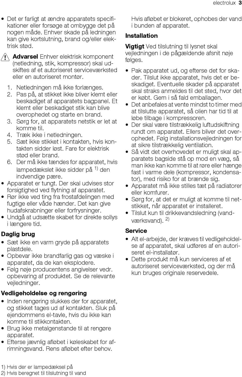 Pas på, at stikket ikke bliver klemt eller beskadiget af apparatets bagpanel. Et klemt eller beskadiget stik kan blive overophedet og starte en brand. 3.