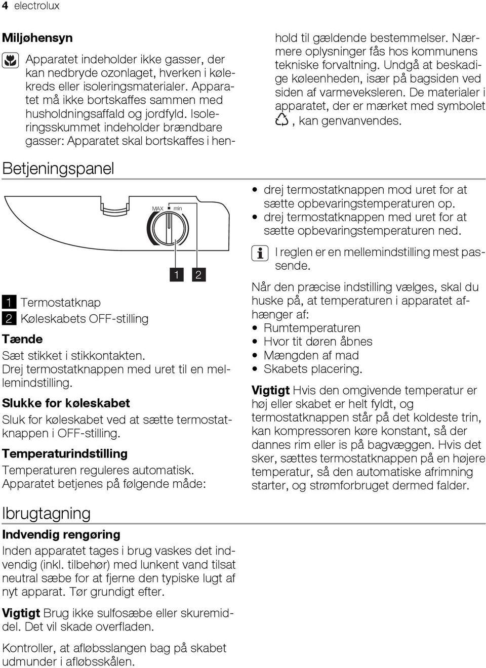 Apparatet betjenes på følgende måde: Apparatet indeholder ikke gasser, der kan nedbryde ozonlaget, hverken i kølekreds eller isoleringsmaterialer.