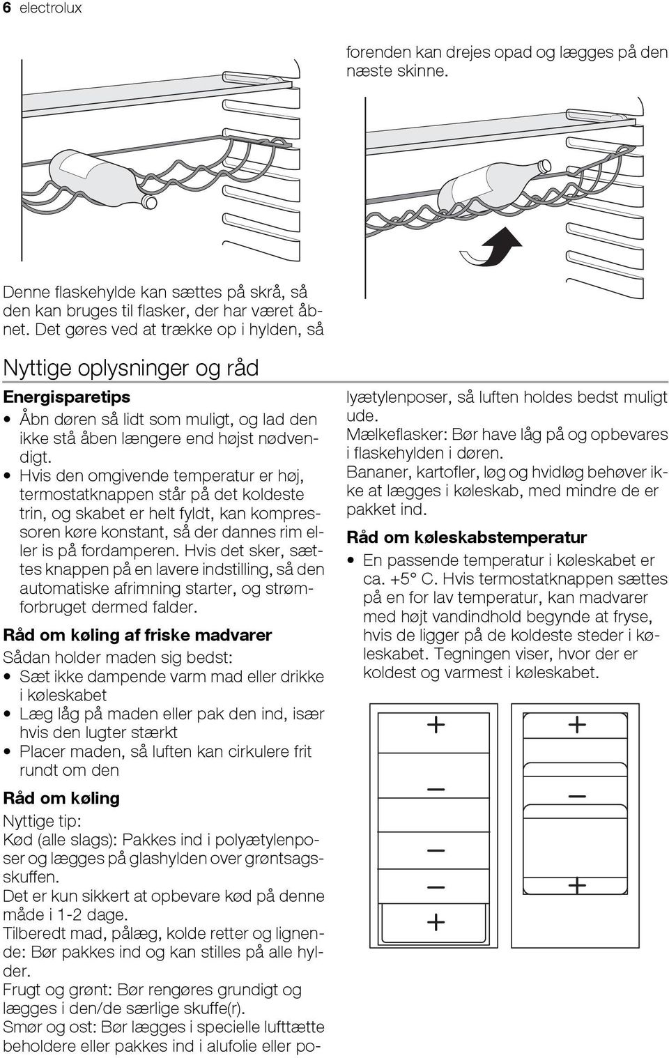 Hvis den omgivende temperatur er høj, termostatknappen står på det koldeste trin, og skabet er helt fyldt, kan kompressoren køre konstant, så der dannes rim eller is på fordamperen.