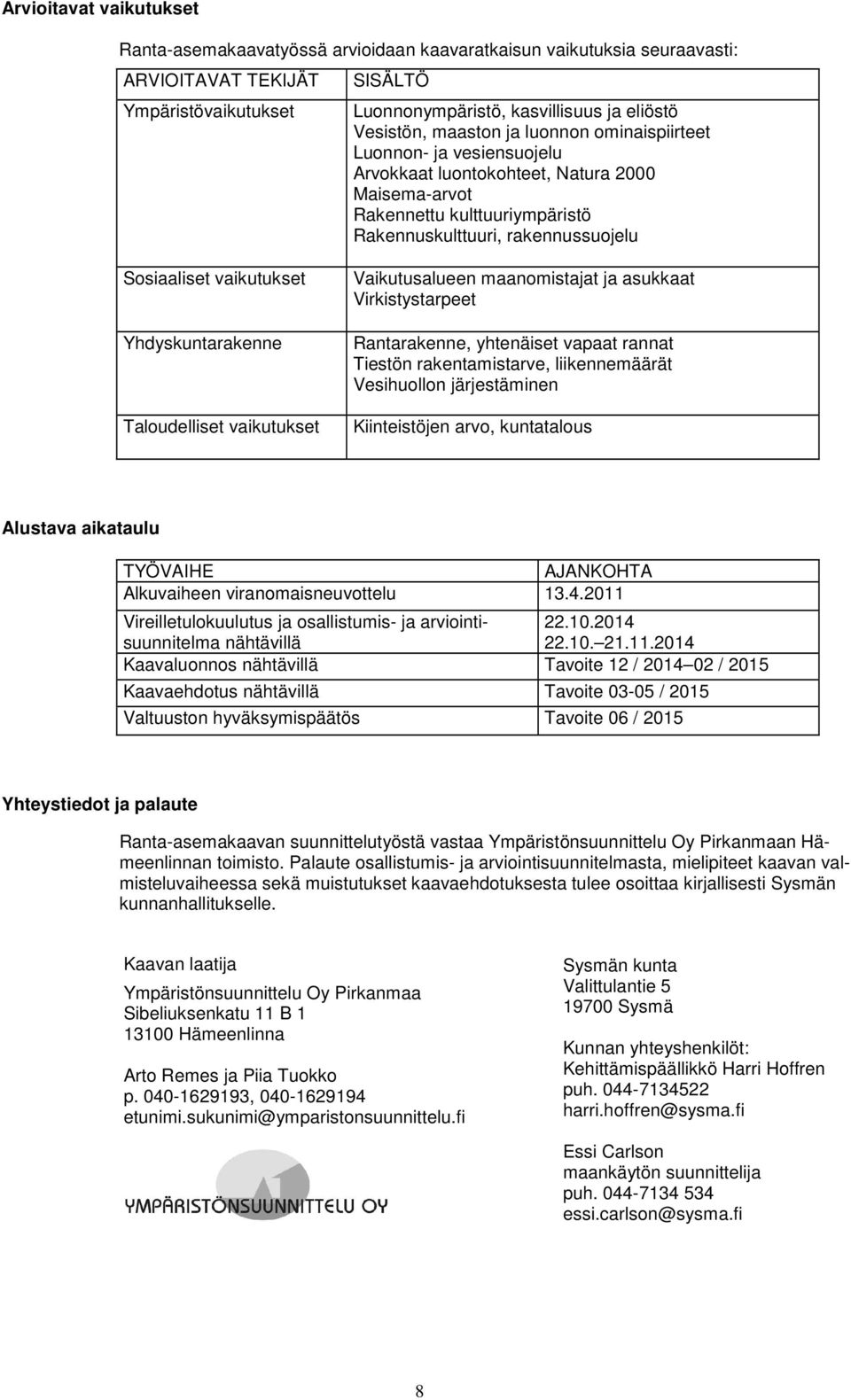 vaikutukset Yhdyskuntarakenne Taloudelliset vaikutukset Vaikutusalueen maanomistajat ja asukkaat Virkistystarpeet Rantarakenne, yhtenäiset vapaat rannat Tiestön rakentamistarve, liikennemäärät