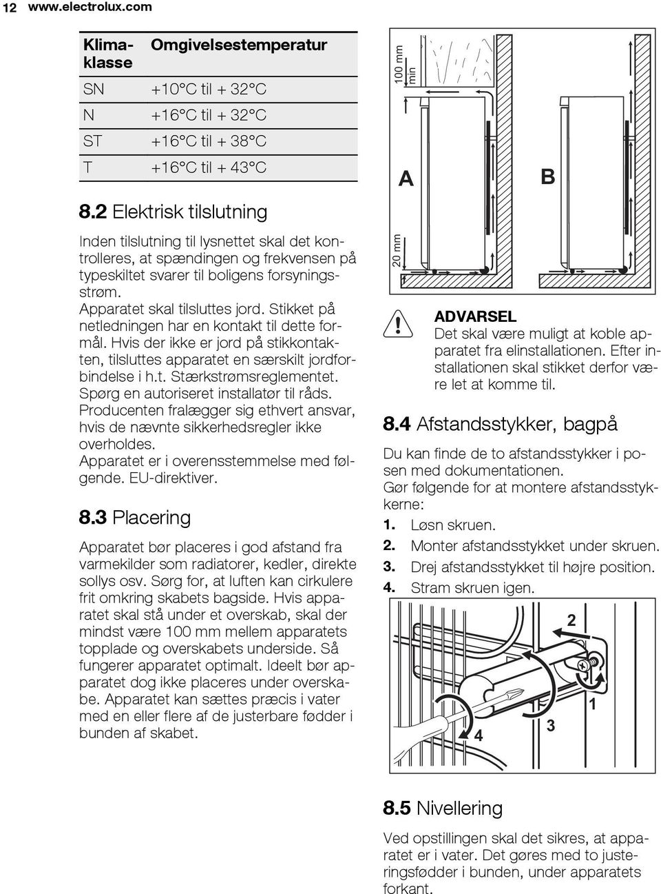 Stikket på netledningen har en kontakt til dette formål. Hvis der ikke er jord på stikkontakten, tilsluttes apparatet en særskilt jordforbindelse i h.t. Stærkstrømsreglementet.