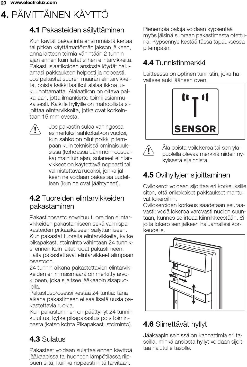 Pakastuslaatikoiden ansiosta löydät haluamasi pakkauksen helposti ja nopeasti. Jos pakastat suuren määrän elintarvikkeita, poista kaikki laatikot alalaatikkoa lukuunottamatta.
