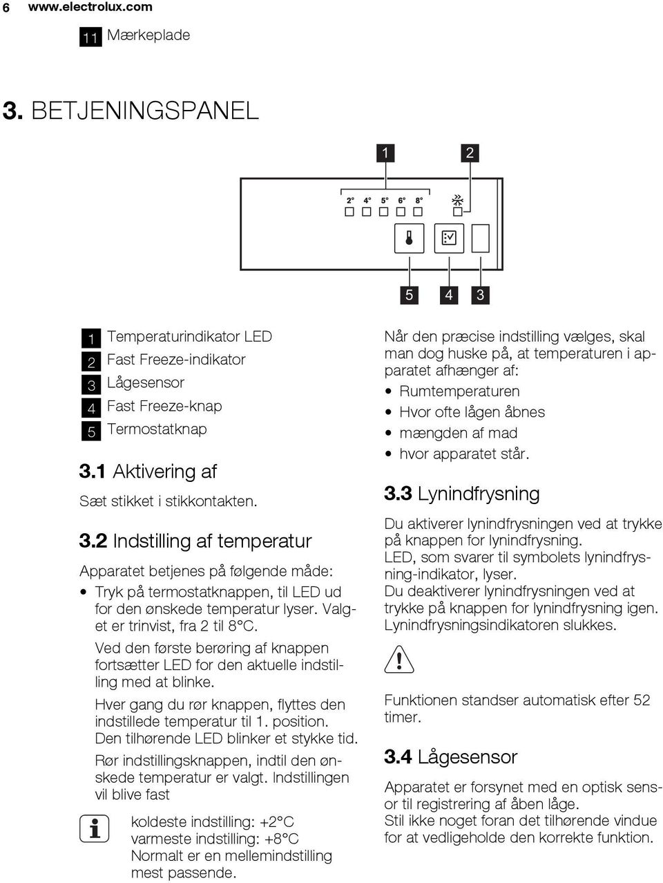 Valget er trinvist, fra 2 til 8 C. Ved den første berøring af knappen fortsætter LED for den aktuelle indstilling med at blinke. Hver gang du rør knappen, flyttes den indstillede temperatur til 1.
