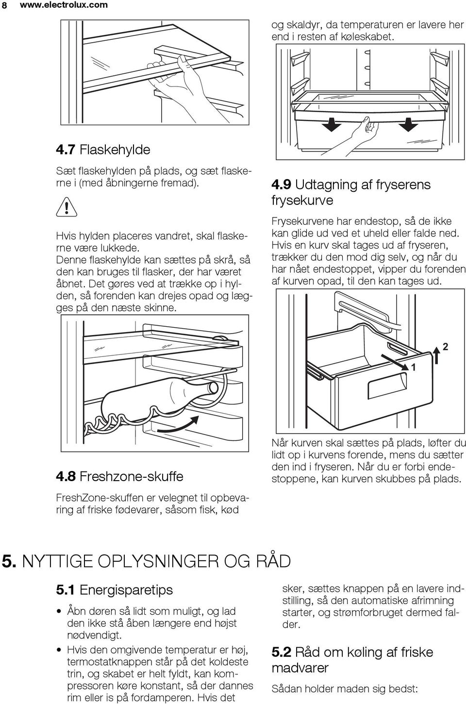 Det gøres ved at trække op i hylden, så forenden kan drejes opad og lægges på den næste skinne. 4.