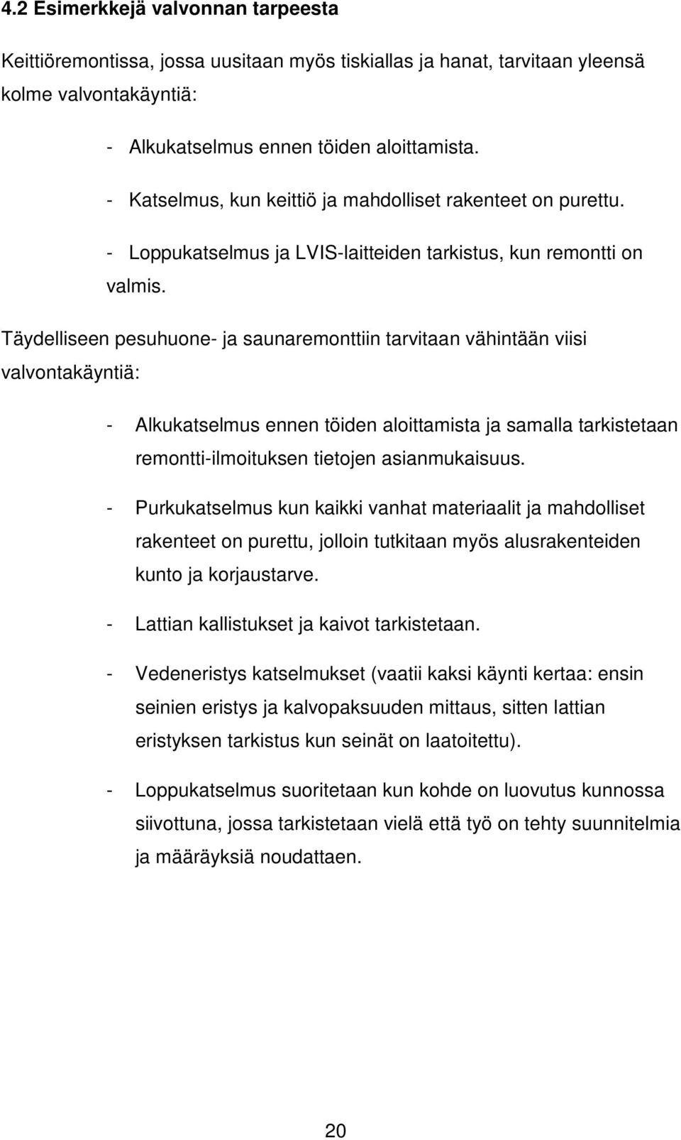 Täydelliseen pesuhuone- ja saunaremonttiin tarvitaan vähintään viisi valvontakäyntiä: - Alkukatselmus ennen töiden aloittamista ja samalla tarkistetaan remontti-ilmoituksen tietojen asianmukaisuus.