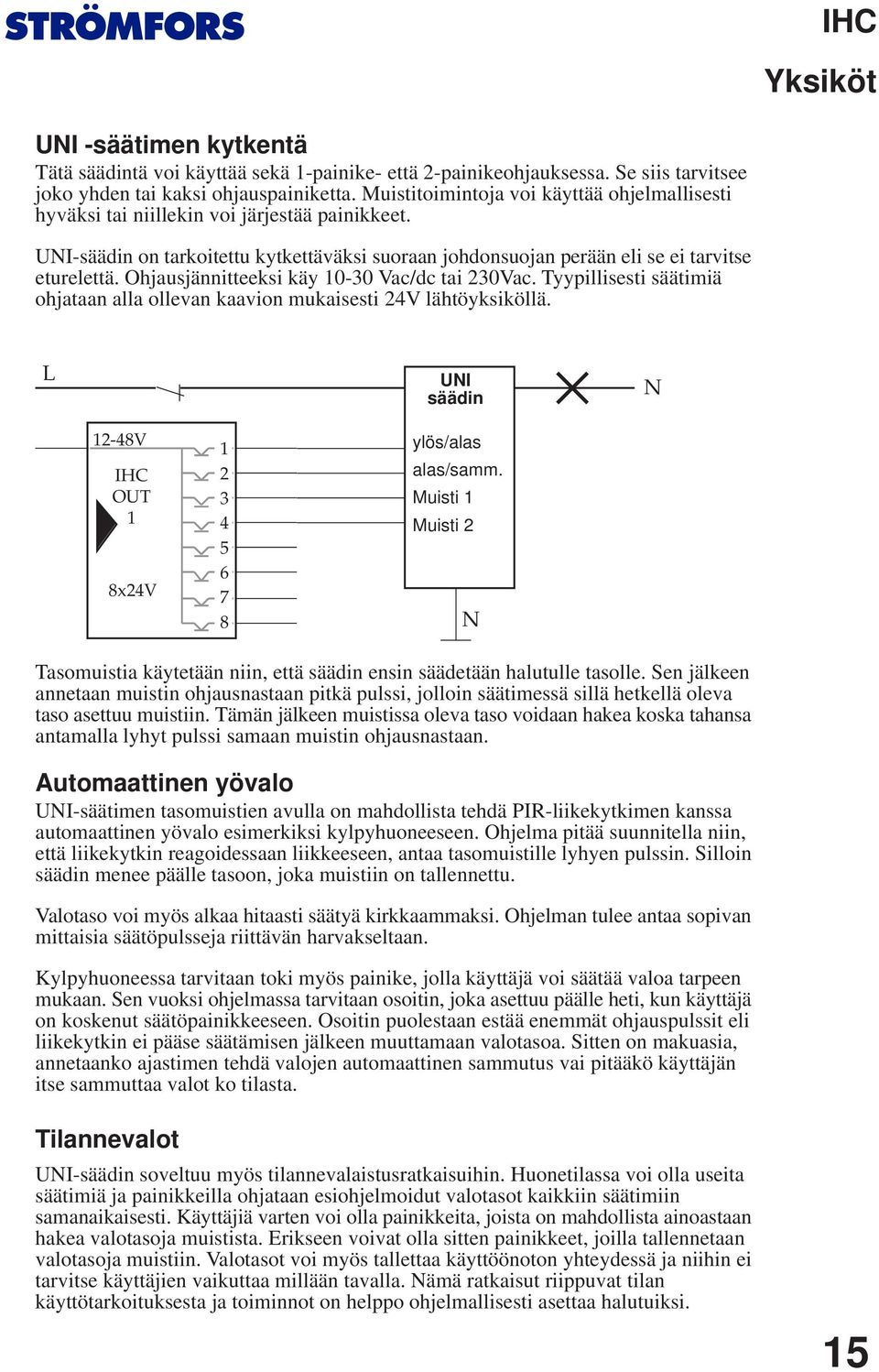 Ohjausjännitteeksi käy 0-0 Vac/dc tai 0Vac. Tyypillisesti säätimiä ohjataan alla ollevan kaavion mukaisesti V lähtöyksiköllä. L UNI säädin N -V OUT xv ylös/alas alas/samm.