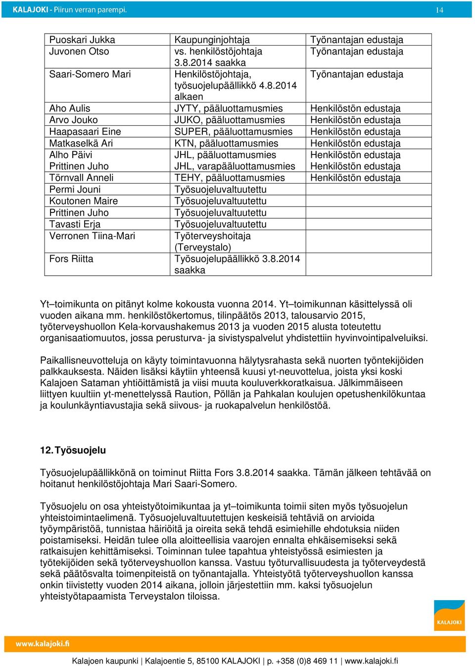 2014 alkaen Aho Aulis JYTY, pääluottamusmies Henkilöstön edustaja Arvo Jouko JUKO, pääluottamusmies Henkilöstön edustaja Haapasaari Eine SUPER, pääluottamusmies Henkilöstön edustaja Matkaselkä Ari