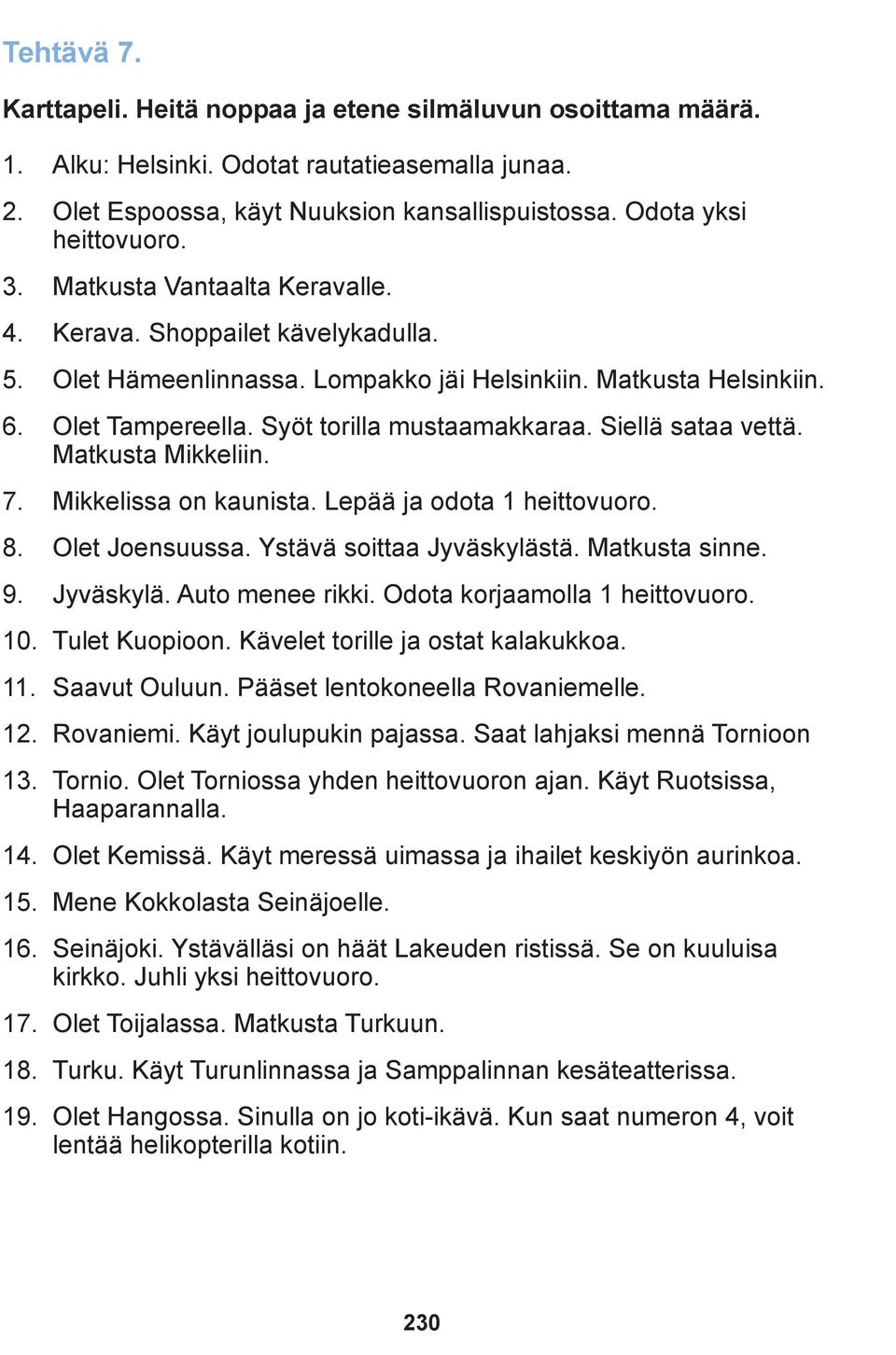 Siellä sataa vettä. Matkusta Mikkeliin. 7. Mikkelissa on kaunista. Lepää ja odota 1 heittovuoro. 8. Olet Joensuussa. Ystävä soittaa Jyväskylästä. Matkusta sinne. 9. Jyväskylä. Auto menee rikki.