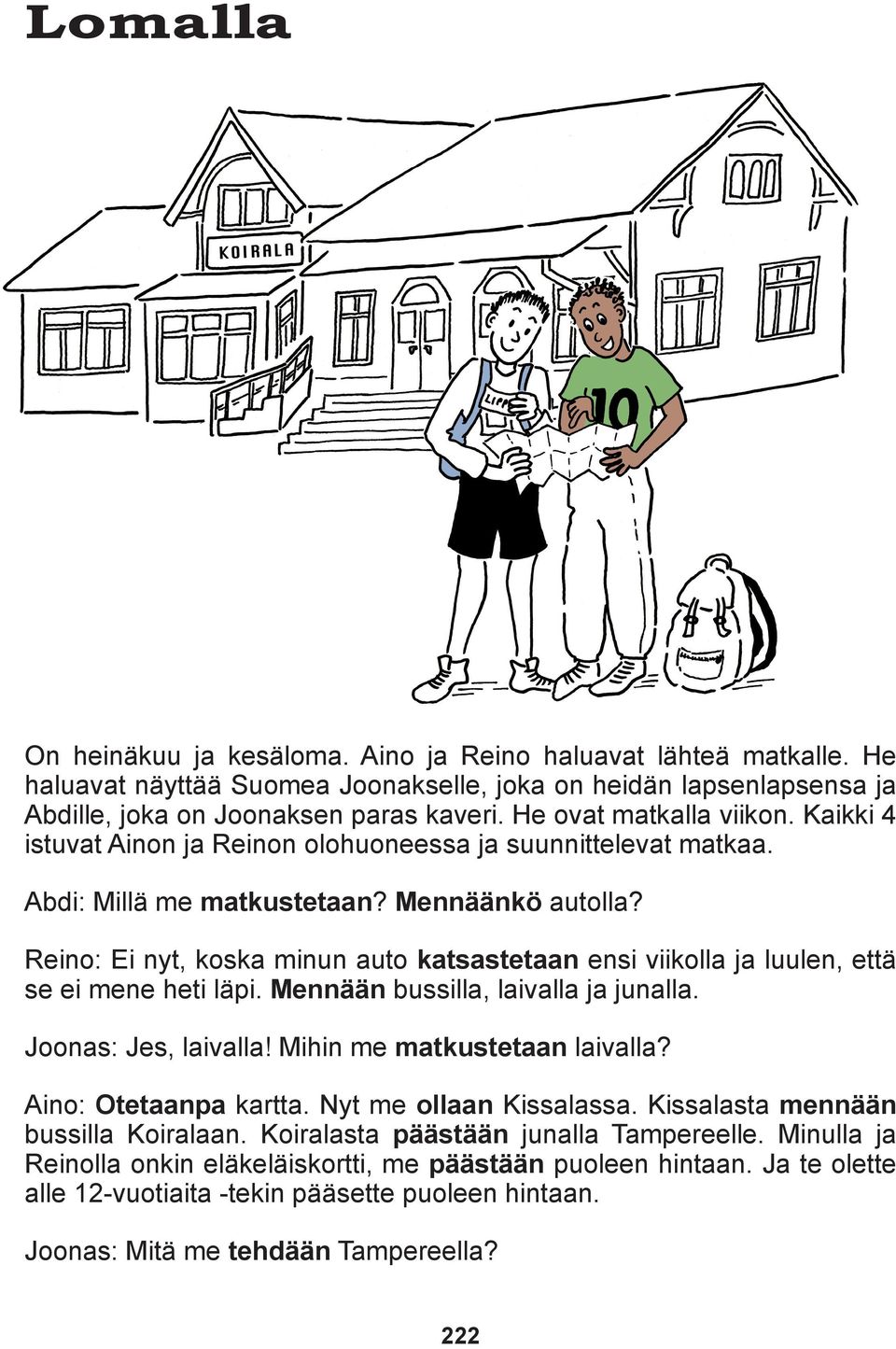 Reino: Ei nyt, koska minun auto katsastetaan ensi viikolla ja luulen, että se ei mene heti läpi. Mennään bussilla, laivalla ja junalla. Joonas: Jes, laivalla! Mihin me matkustetaan laivalla?