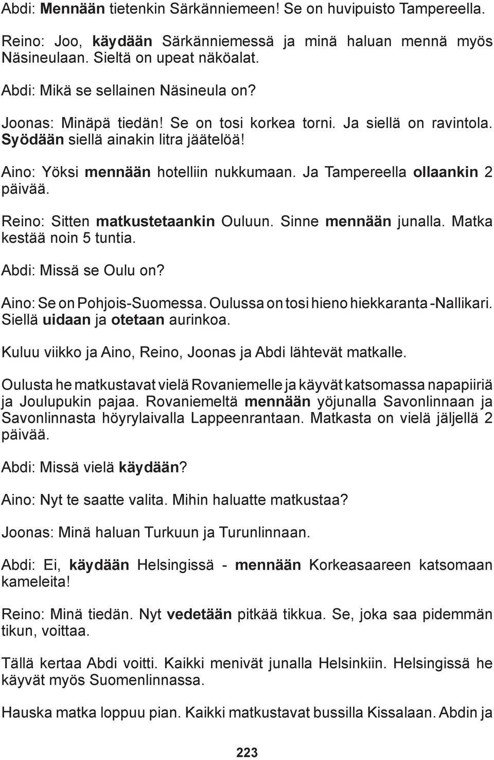 Ja Tampereella ollaankin 2 päivää. Reino: Sitten matkustetaankin Ouluun. Sinne mennään junalla. Matka kestää noin 5 tuntia. Abdi: Missä se Oulu on? Aino: Se on Pohjois-Suomessa.