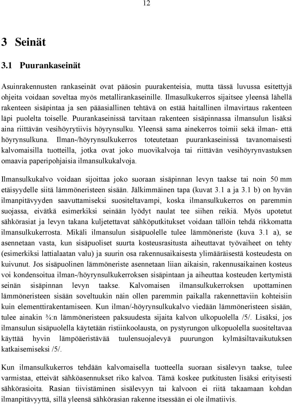 Puurankaseinissä tarvitaan rakenteen sisäpinnassa ilmansulun lisäksi aina riittävän vesihöyrytiivis höyrynsulku. Yleensä sama ainekerros toimii sekä ilman- että höyrynsulkuna.