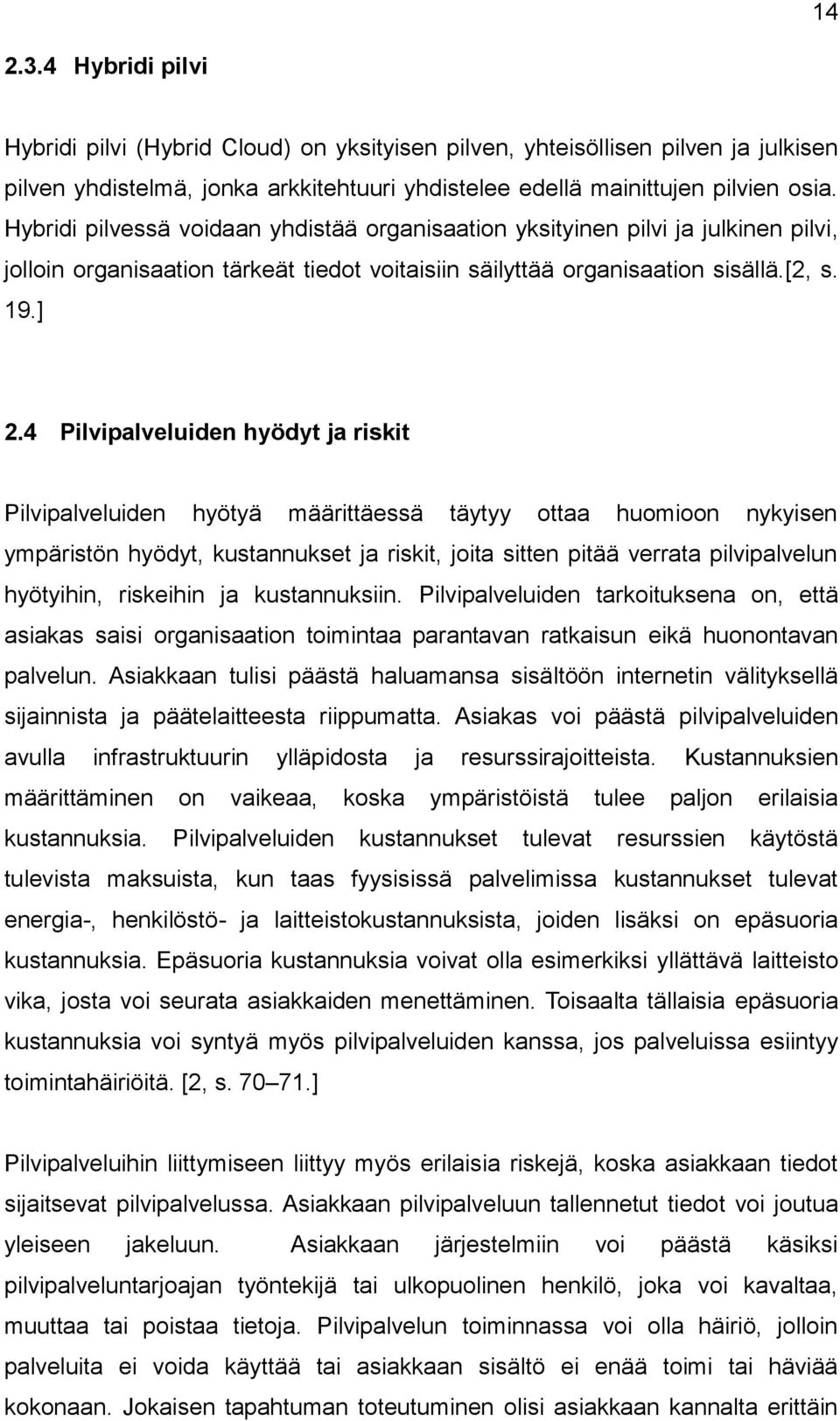 4 Pilvipalveluiden hyödyt ja riskit Pilvipalveluiden hyötyä määrittäessä täytyy ottaa huomioon nykyisen ympäristön hyödyt, kustannukset ja riskit, joita sitten pitää verrata pilvipalvelun hyötyihin,