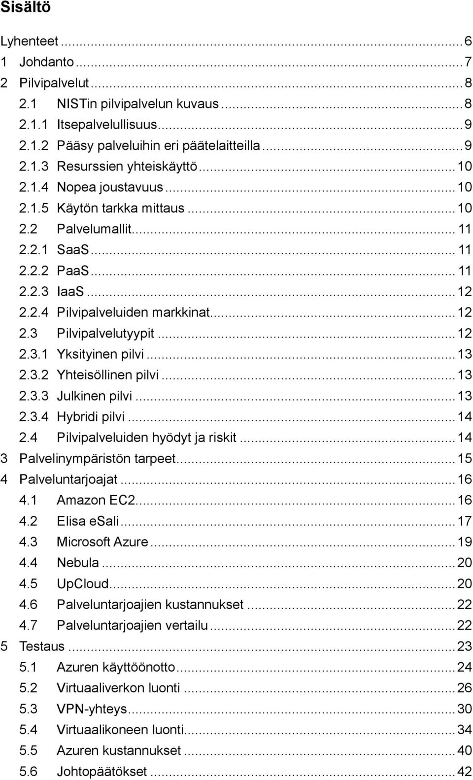 .. 12 2.3.1 Yksityinen pilvi... 13 2.3.2 Yhteisöllinen pilvi... 13 2.3.3 Julkinen pilvi... 13 2.3.4 Hybridi pilvi... 14 2.4 Pilvipalveluiden hyödyt ja riskit... 14 3 Palvelinympäristön tarpeet.