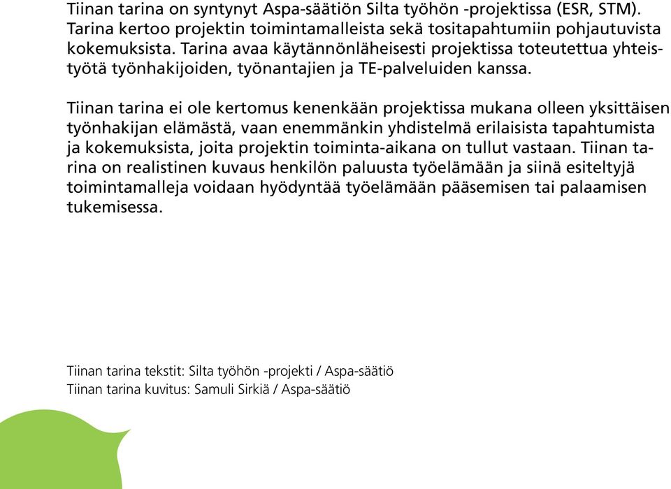 Tiinan tarina ei ole kertomus kenenkään projektissa mukana olleen yksittäisen työnhakijan elämästä, vaan enemmänkin yhdistelmä erilaisista tapahtumista ja kokemuksista, joita projektin