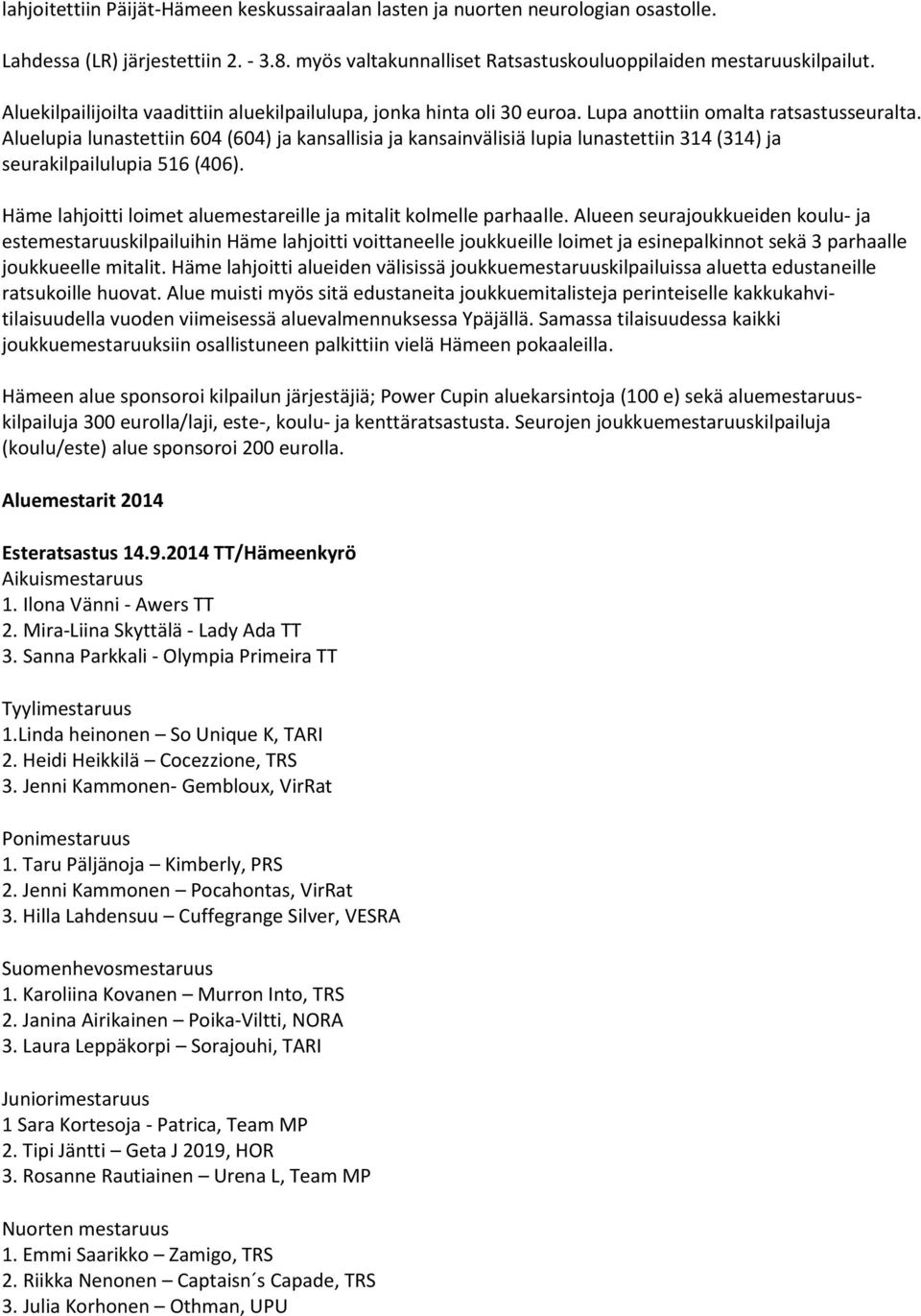 Aluelupia lunastettiin 604 (604) ja kansallisia ja kansainvälisiä lupia lunastettiin 314 (314) ja seurakilpailulupia 516 (406). Häme lahjoitti loimet aluemestareille ja mitalit kolmelle parhaalle.