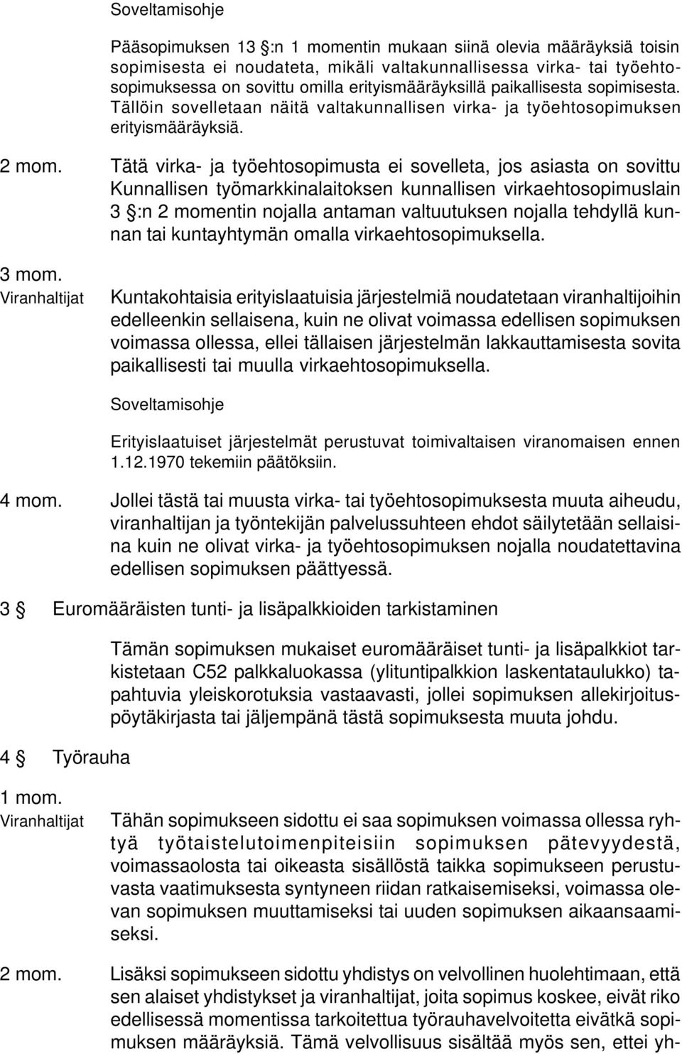 Tätä virka- ja työehtosopimusta ei sovelleta, jos asiasta on sovittu Kunnallisen työmarkkinalaitoksen kunnallisen virkaehtosopimuslain 3 :n 2 momentin nojalla antaman valtuutuksen nojalla tehdyllä