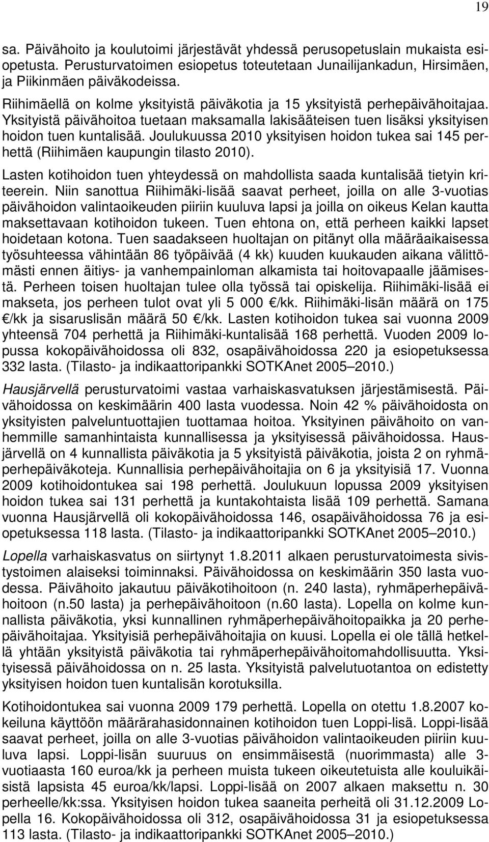 Joulukuussa 2010 yksityisen hoidon tukea sai 145 perhettä (Riihimäen kaupungin tilasto 2010). Lasten kotihoidon tuen yhteydessä on mahdollista saada kuntalisää tietyin kriteerein.