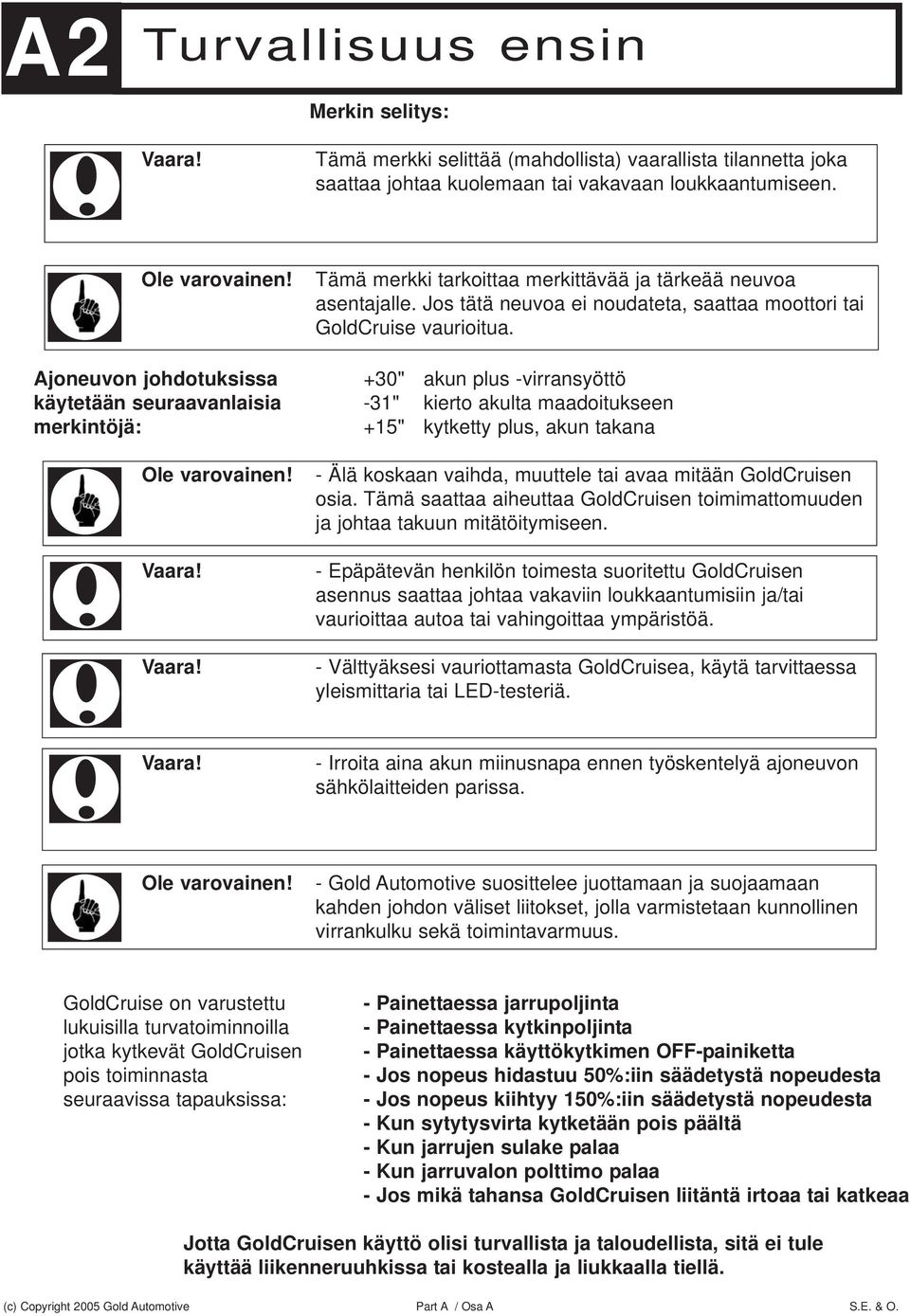 Ajoneuvon johdotuksissa +30" akun plus -virransyöttö käytetään seuraavanlaisia -31" kierto akulta maadoitukseen merkintöjä: +15" kytketty plus, akun takana Ole varovainen!