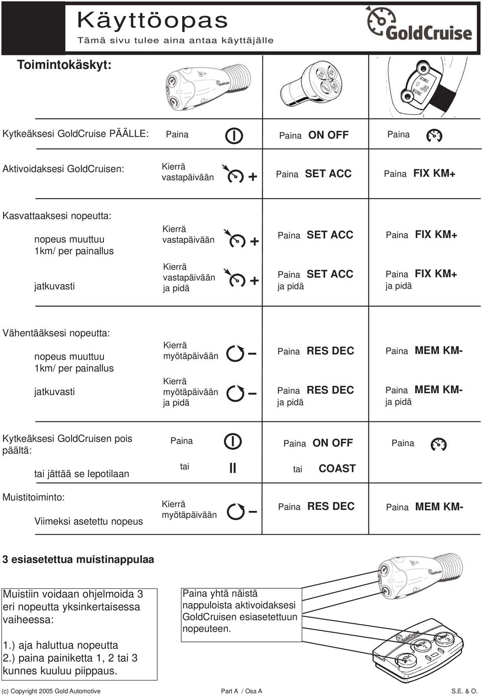 nopeus muuttuu 1km/ per painallus jatkuvasti myötäpäivään myötäpäivään ja pidä Paina RES DEC Paina RES DEC ja pidä Paina MEM KM- Paina MEM KMja pidä Kytkeäksesi GoldCruisen pois päältä: Paina Paina