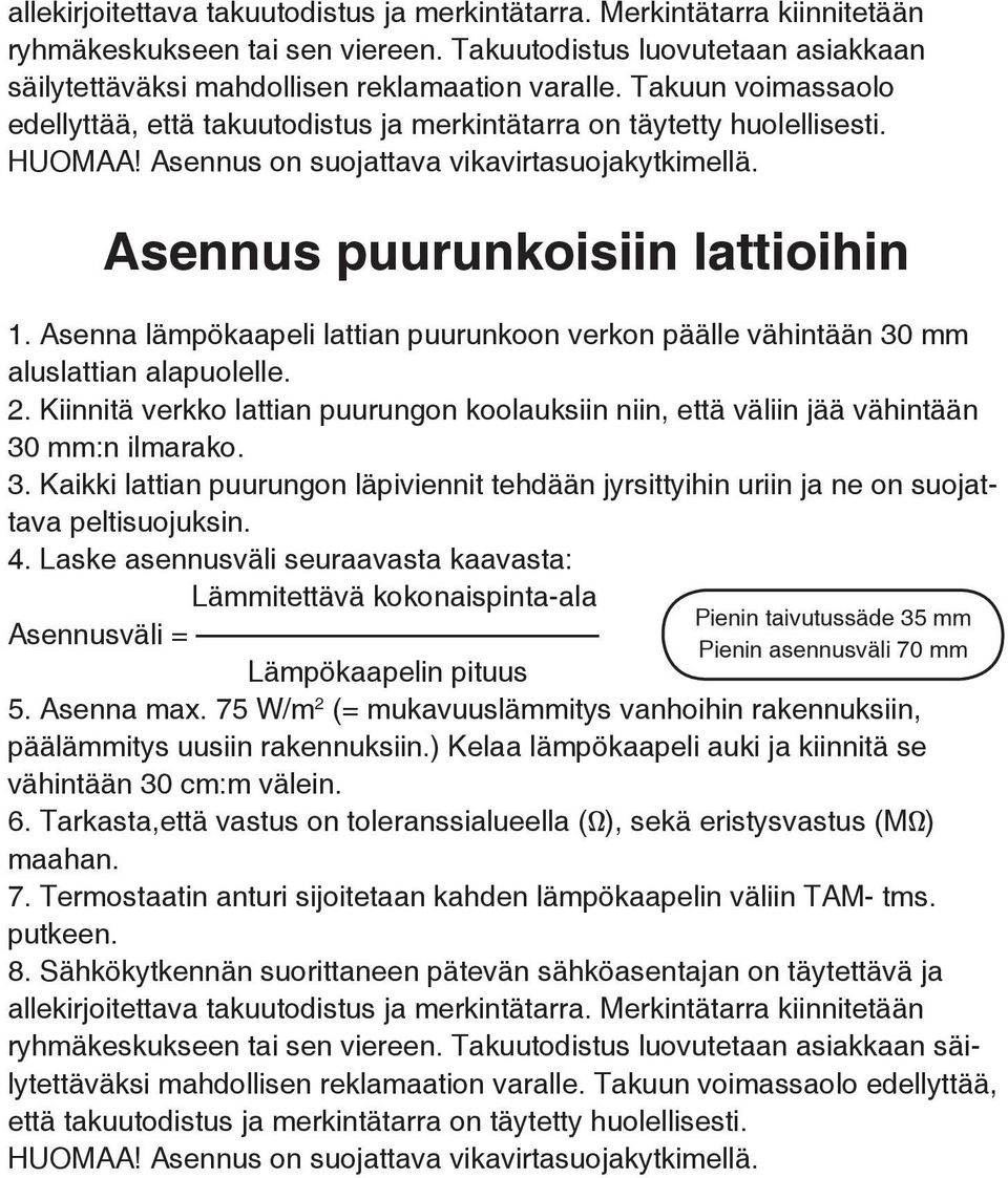 Asenna lämpökaapeli lattian puurunkoon verkon päälle vähintään 30 mm aluslattian alapuolelle. 2. Kiinnitä verkko lattian puurungon koolauksiin niin, että väliin jää vähintään 30 mm:n ilmarako. 3. Kaikki lattian puurungon läpiviennit tehdään jyrsittyihin uriin ja ne on suojattava peltisuojuksin.