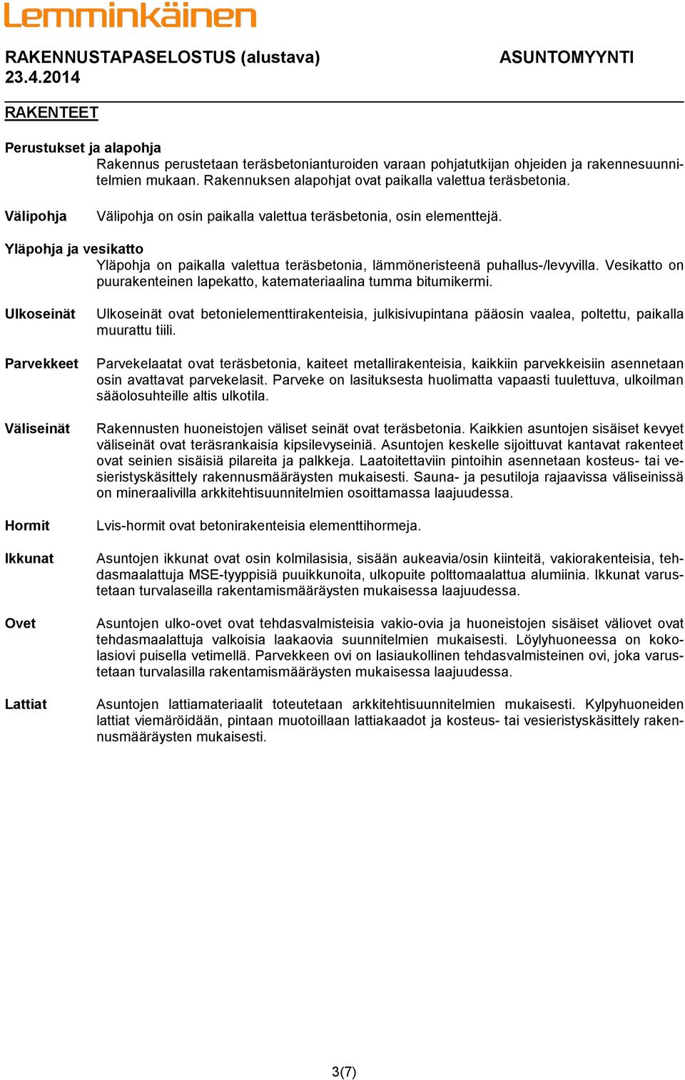 Vesikatto on puurakenteinen lapekatto, katemateriaalina tumma bitumikermi.