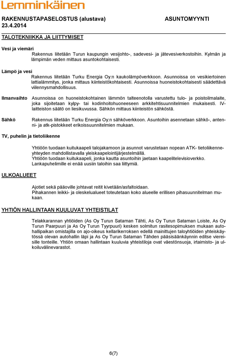 Asunnoissa huoneistokohtaisesti säädettävä viilennysmahdollisuus.