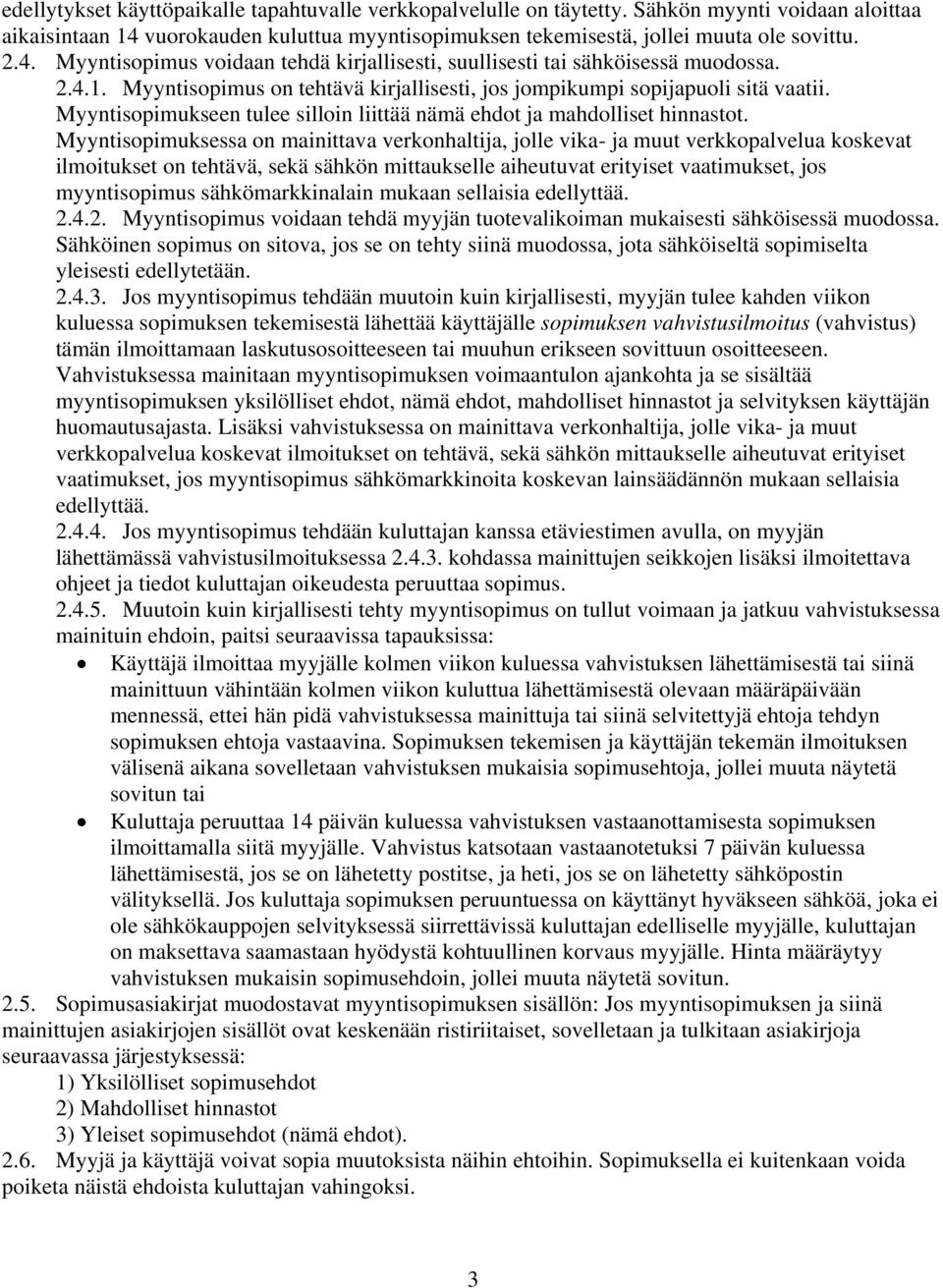 Myyntisopimuksessa on mainittava verkonhaltija, jolle vika- ja muut verkkopalvelua koskevat ilmoitukset on tehtävä, sekä sähkön mittaukselle aiheutuvat erityiset vaatimukset, jos myyntisopimus