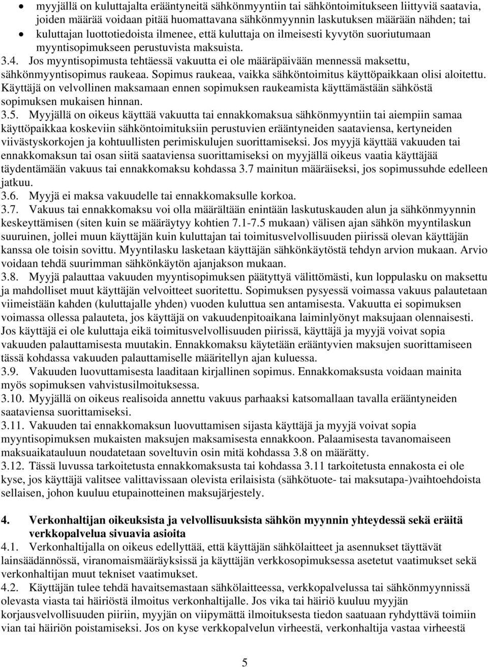 Jos myyntisopimusta tehtäessä vakuutta ei ole määräpäivään mennessä maksettu, sähkönmyyntisopimus raukeaa. Sopimus raukeaa, vaikka sähköntoimitus käyttöpaikkaan olisi aloitettu.