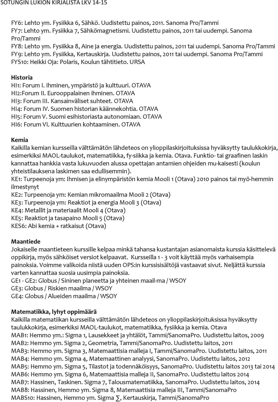 URSA Historia HI1: Forum I. Ihminen, ympäristö ja kulttuuri. OTAVA HI2:Forum II. Eurooppalainen ihminen. OTAVA HI3: Forum III. Kansainväliset suhteet. OTAVA HI4: Forum IV.