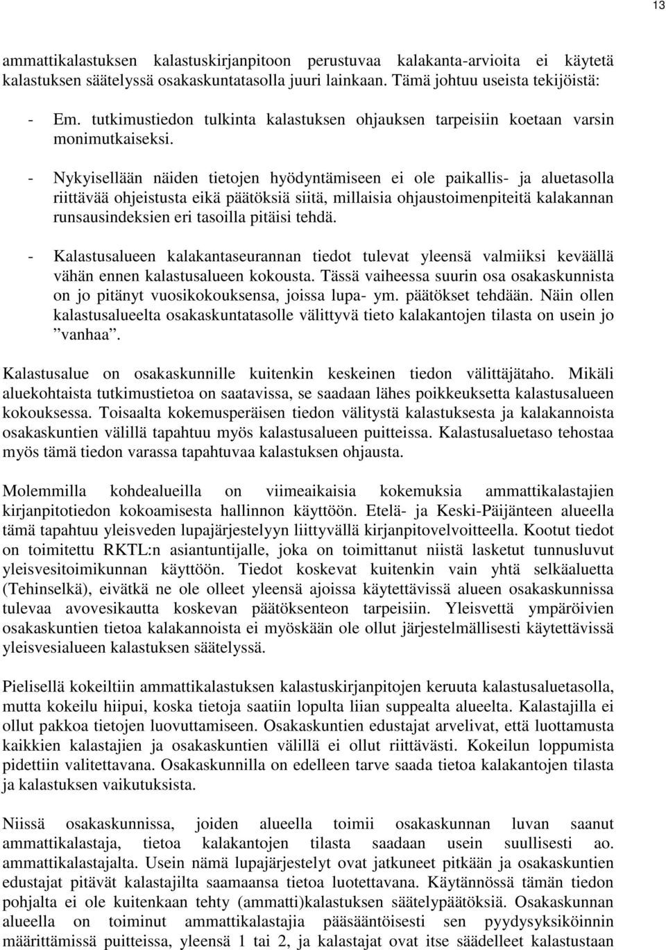 - Nykyisellään näiden tietojen hyödyntämiseen ei ole paikallis- ja aluetasolla riittävää ohjeistusta eikä päätöksiä siitä, millaisia ohjaustoimenpiteitä kalakannan runsausindeksien eri tasoilla