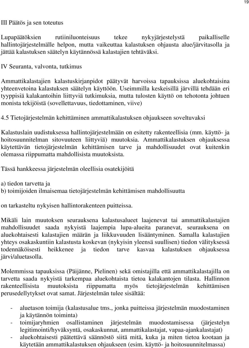 IV Seuranta, valvonta, tutkimus Ammattikalastajien kalastuskirjanpidot päätyvät harvoissa tapauksissa aluekohtaisina yhteenvetoina kalastuksen säätelyn käyttöön.