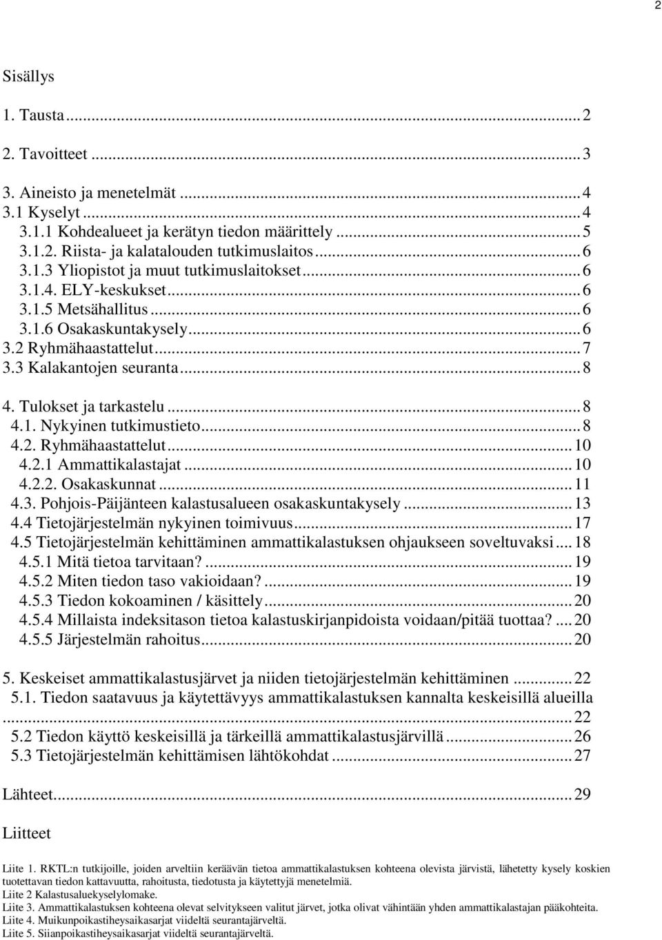 .. 8 4.2. Ryhmähaastattelut... 10 4.2.1 Ammattikalastajat... 10 4.2.2. Osakaskunnat... 11 4.3. Pohjois-Päijänteen kalastusalueen osakaskuntakysely... 13 4.4 Tietojärjestelmän nykyinen toimivuus... 17 4.