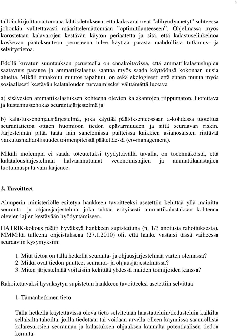 Edellä kuvatun suuntauksen perusteella on ennakoitavissa, että ammattikalastuslupien saatavuus paranee ja ammattikalastus saattaa myös saada käyttöönsä kokonaan uusia alueita.