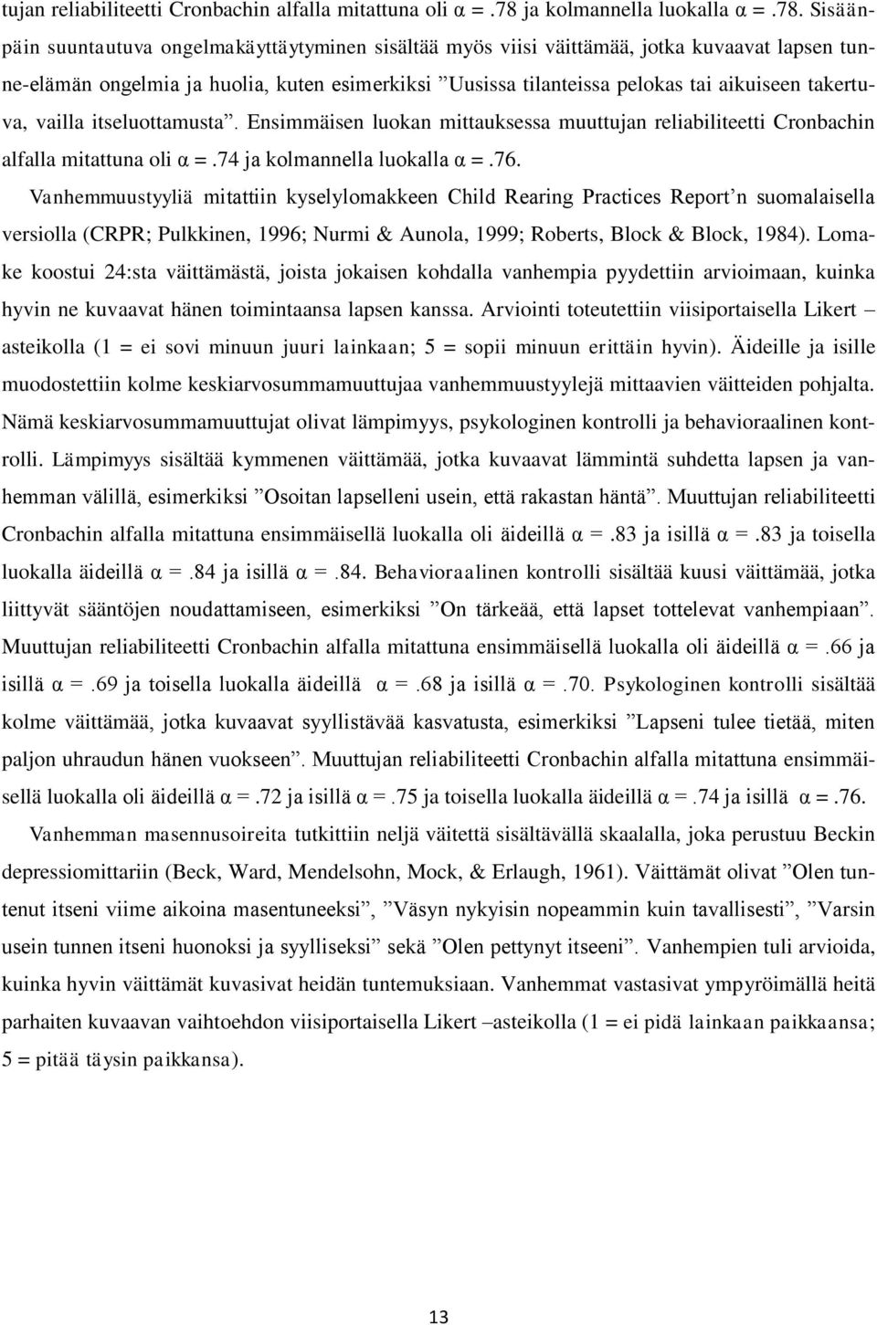 Sisäänpäin suuntautuva ongelmakäyttäytyminen sisältää myös viisi väittämää, jotka kuvaavat lapsen tunne-elämän ongelmia ja huolia, kuten esimerkiksi Uusissa tilanteissa pelokas tai aikuiseen