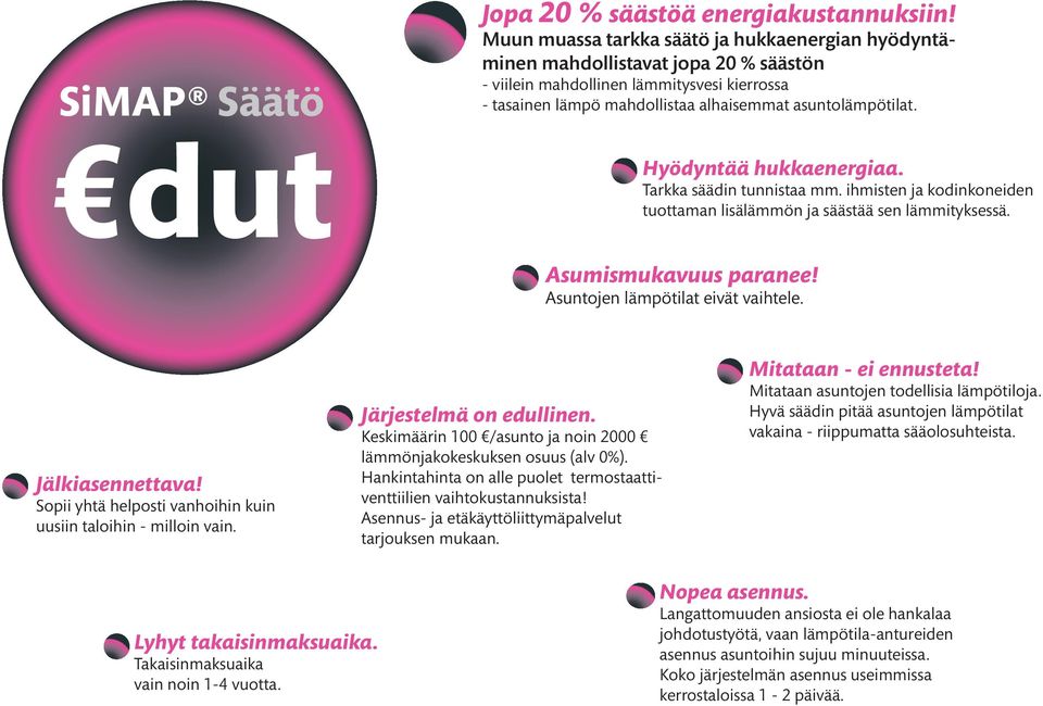 Hyödyntää hukkaenergiaa. Tarkka säädin tunnistaa mm. ihmisten ja kodinkoneiden tuottaman lisälämmön ja säästää sen lämmityksessä. Asumismukavuus paranee! Asuntojen lämpötilat eivät vaihtele.