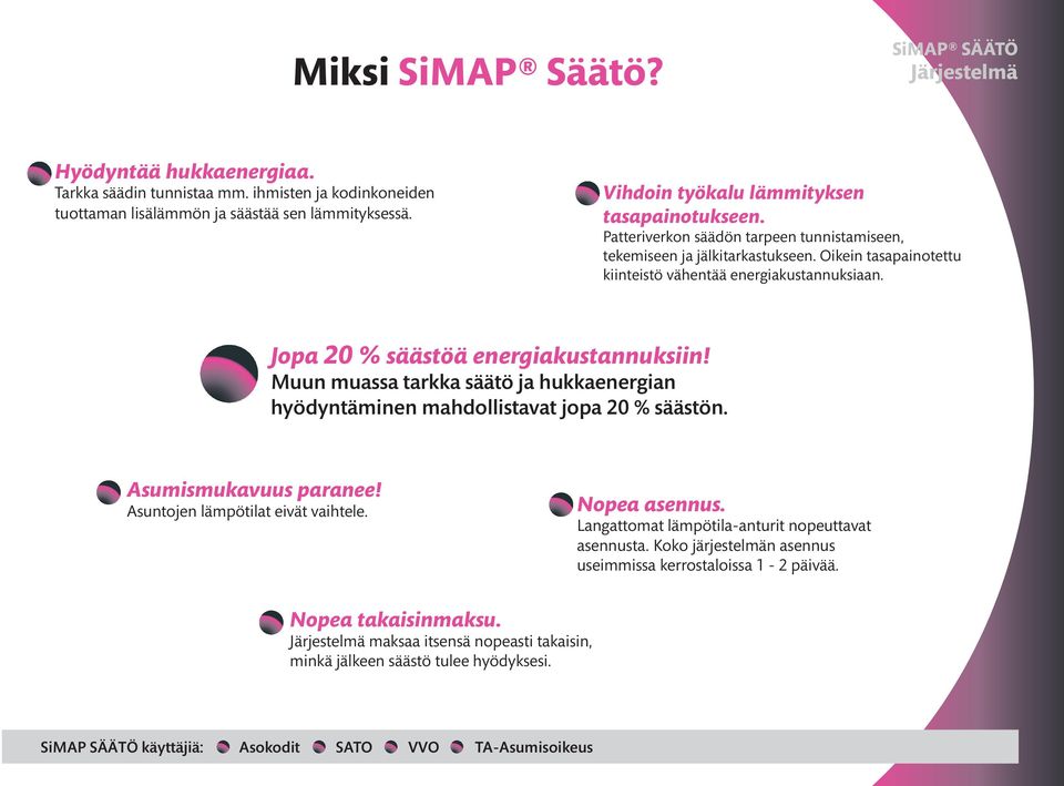 Jopa 20 % säästöä energiakustannuksiin! Muun muassa tarkka säätö ja hukkaenergian hyödyntäminen mahdollistavat jopa 20 % säästön. Asumismukavuus paranee! Asuntojen lämpötilat eivät vaihtele.
