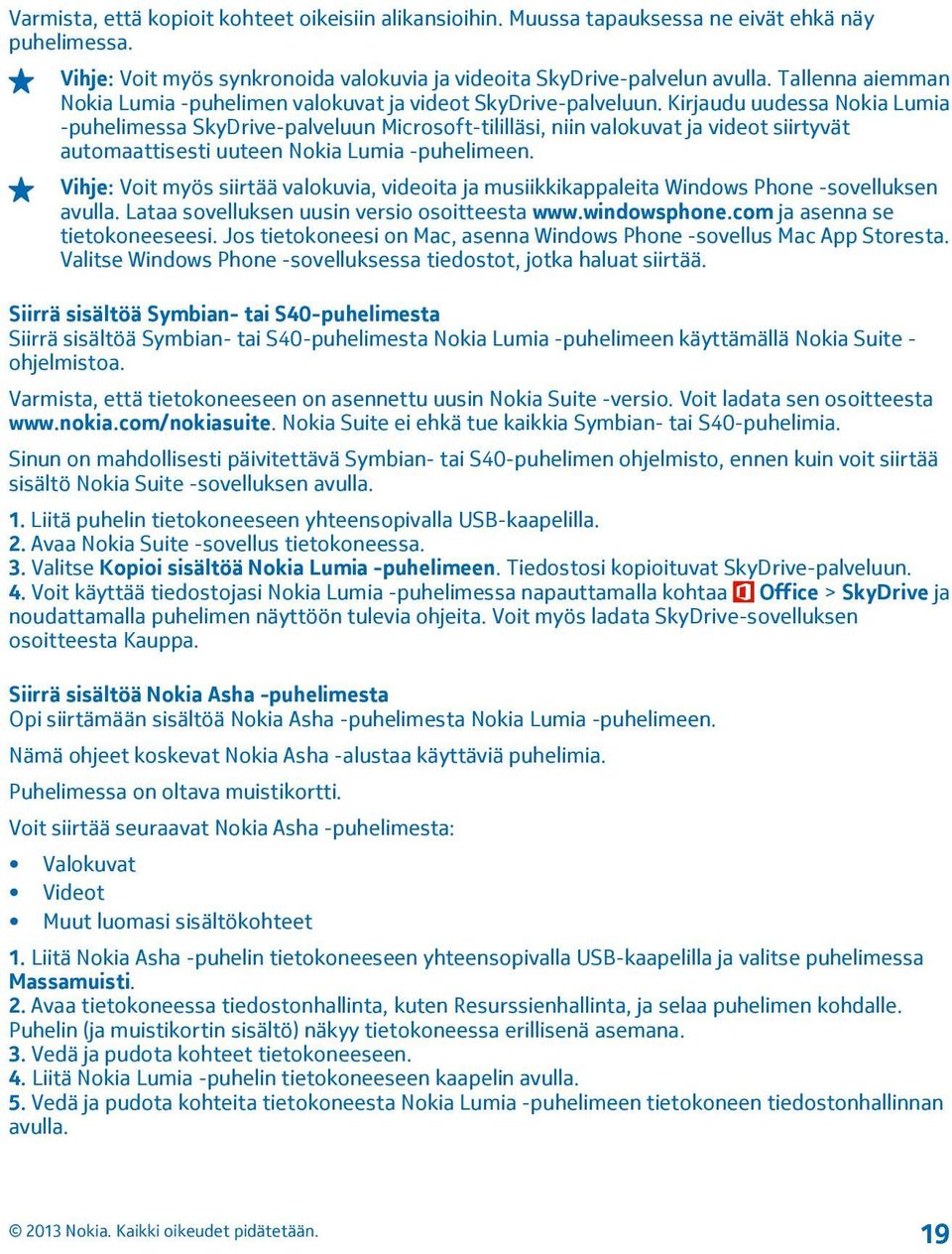 Kirjaudu uudessa Nokia Lumia -puhelimessa SkyDrive-palveluun Microsoft-tililläsi, niin valokuvat ja videot siirtyvät automaattisesti uuteen Nokia Lumia -puhelimeen.