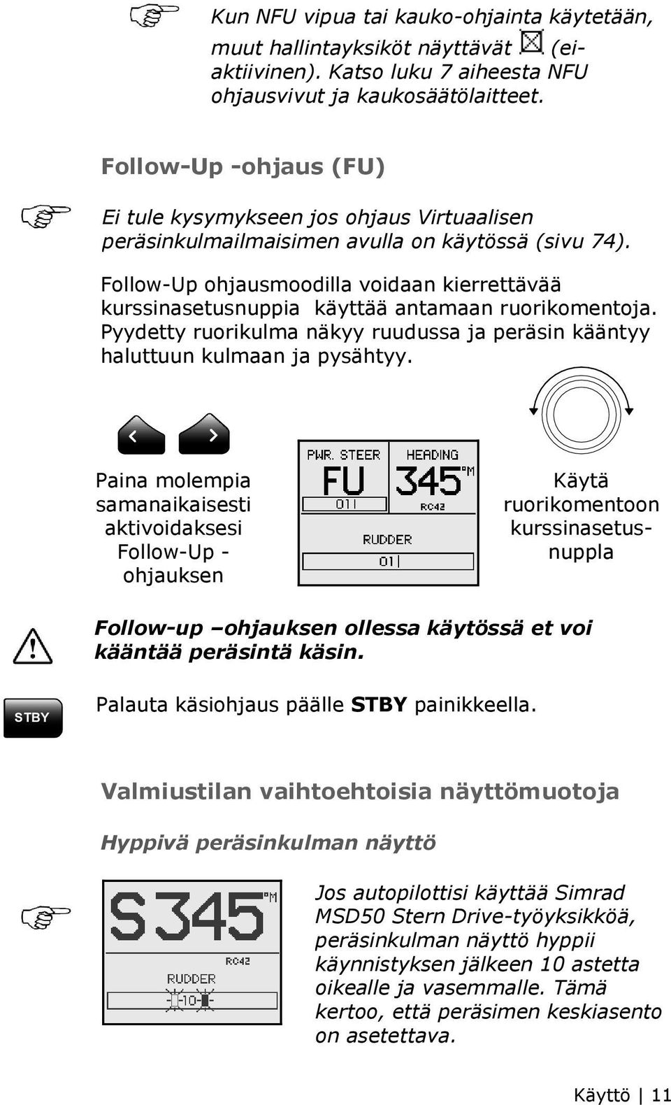 Follow-Up ohjausmoodilla voidaan kierrettävää kurssinasetusnuppia käyttää antamaan ruorikomentoja. Pyydetty ruorikulma näkyy ruudussa ja peräsin kääntyy haluttuun kulmaan ja pysähtyy.