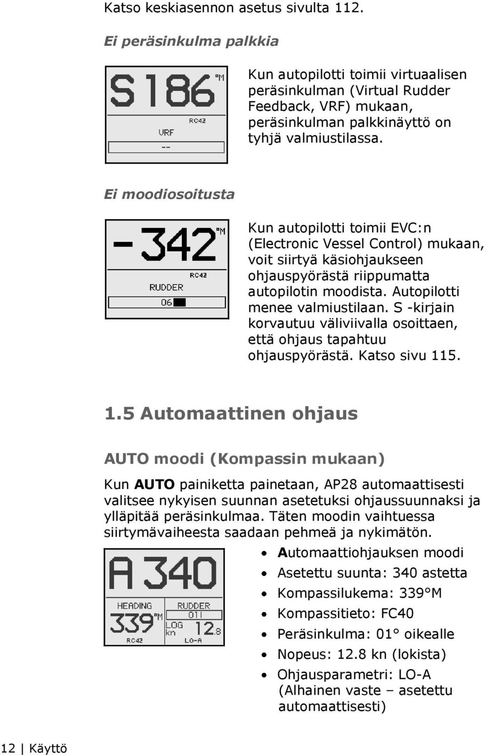 Ei moodiosoitusta Kun autopilotti toimii EVC:n (Electronic Vessel Control) mukaan, voit siirtyä käsiohjaukseen ohjauspyörästä riippumatta autopilotin moodista. Autopilotti menee valmiustilaan.