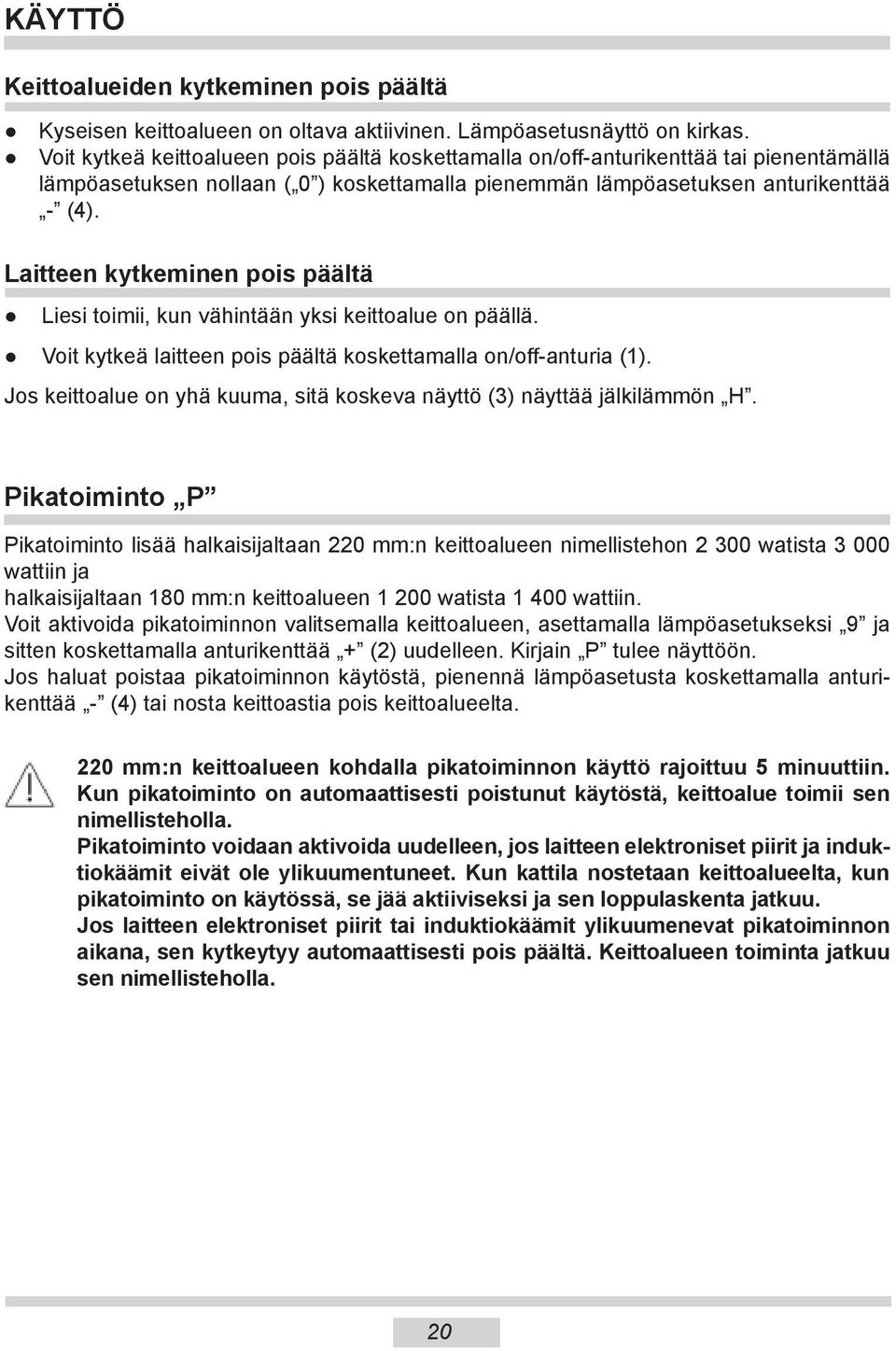 Laitteen kytkeminen pois päältä Liesi toimii, kun vähintään yksi keittoalue on päällä. Voit kytkeä laitteen pois päältä koskettamalla on/off-anturia (1).