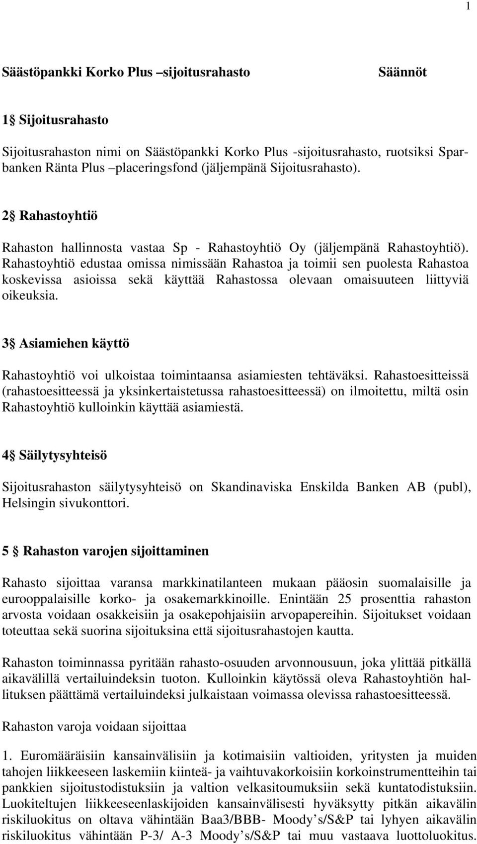 Rahastoyhtiö edustaa omissa nimissään Rahastoa ja toimii sen puolesta Rahastoa koskevissa asioissa sekä käyttää Rahastossa olevaan omaisuuteen liittyviä oikeuksia.