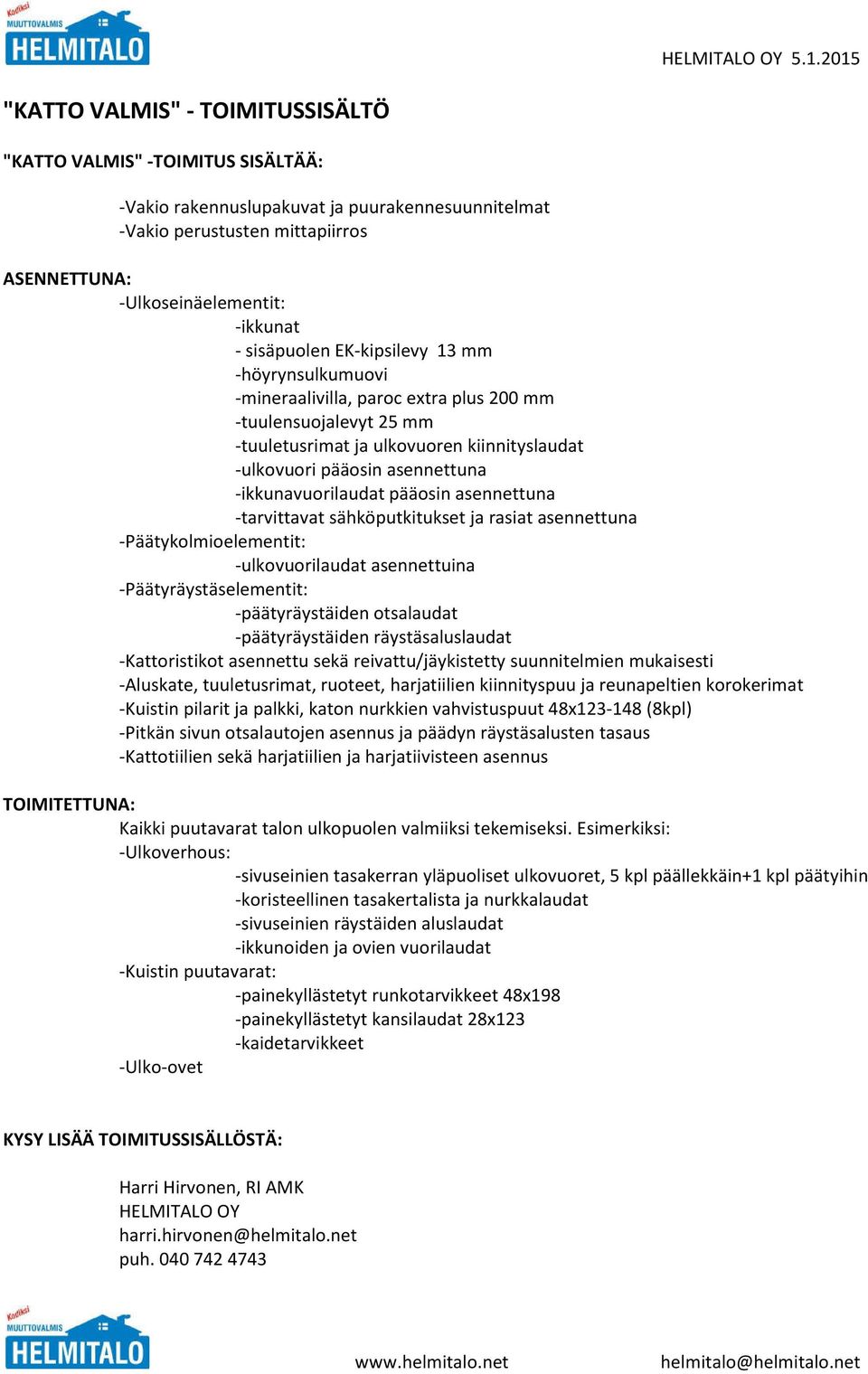 nurkkien vahvistuspuut 48x123-148 (8kpl) -Pitkän sivun otsalautojen asennus ja päädyn räystäsalusten tasaus -Kattotiilien sekä harjatiilien ja harjatiivisteen asennus TOIMITETTUNA: Kaikki puutavarat