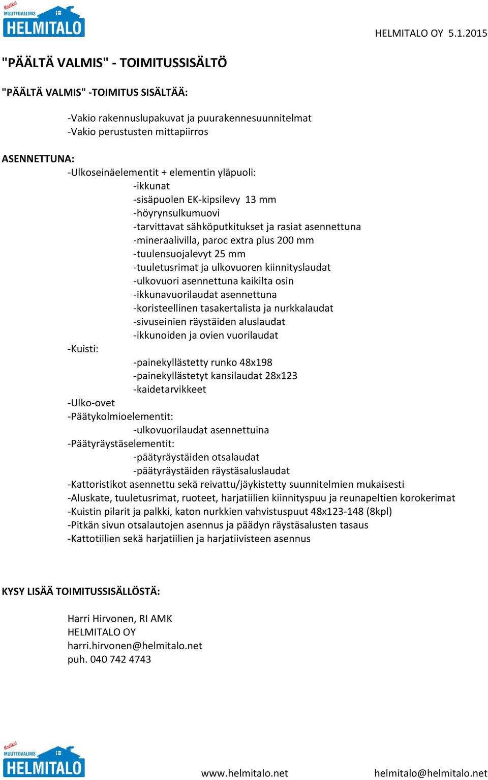 reivattu/jäykistetty suunnitelmien mukaisesti -Aluskate, tuuletusrimat, ruoteet, harjatiilien kiinnityspuu ja reunapeltien korokerimat -Kuistin pilarit ja