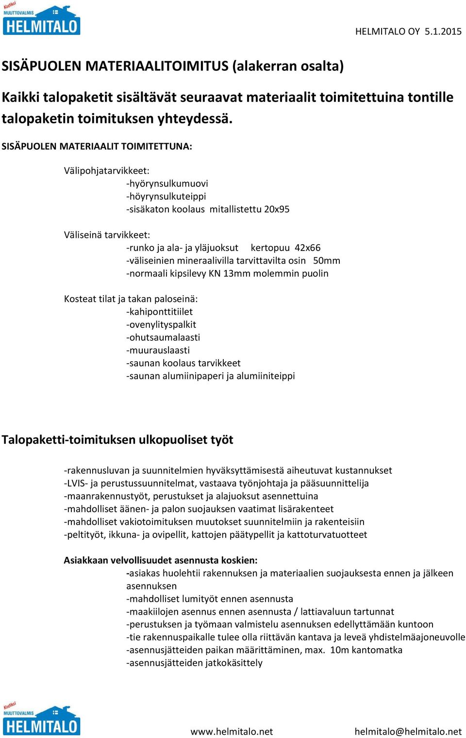 -väliseinien mineraalivilla tarvittavilta osin 50mm -normaali kipsilevy KN 13mm molemmin puolin Kosteat tilat ja takan paloseinä: -kahiponttitiilet -ovenylityspalkit -ohutsaumalaasti -muurauslaasti