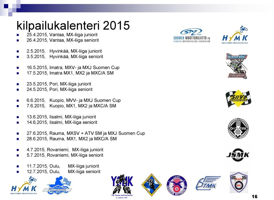 6.2015, Iisalmi, MX-liiga juniorit 14.6.2015, Iisalmi, MX-liiga seniorit 27.6.2015, Rauma, MXSV + ATV SM ja MXJ Suomen Cup 28.6.2015, Rauma, MX1, MX2 ja MXC/A SM 4.7.2015, Rovaniemi, MX-liiga juniorit 5.